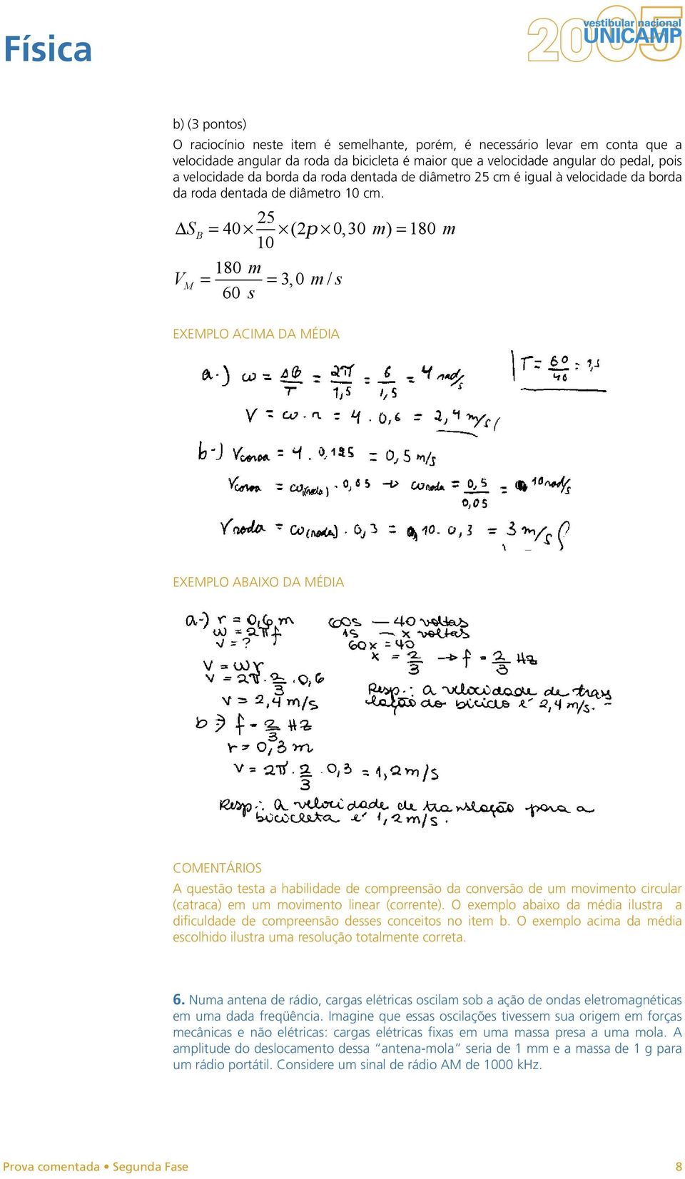 SB = 40 5 ( p 0, 30 m) = 180 m 180 m VM = = 3, 0 m / s 60 s A questão testa a habilidade de compreensão da conversão de um movimento circular (catraca) em um movimento linear (corrente).