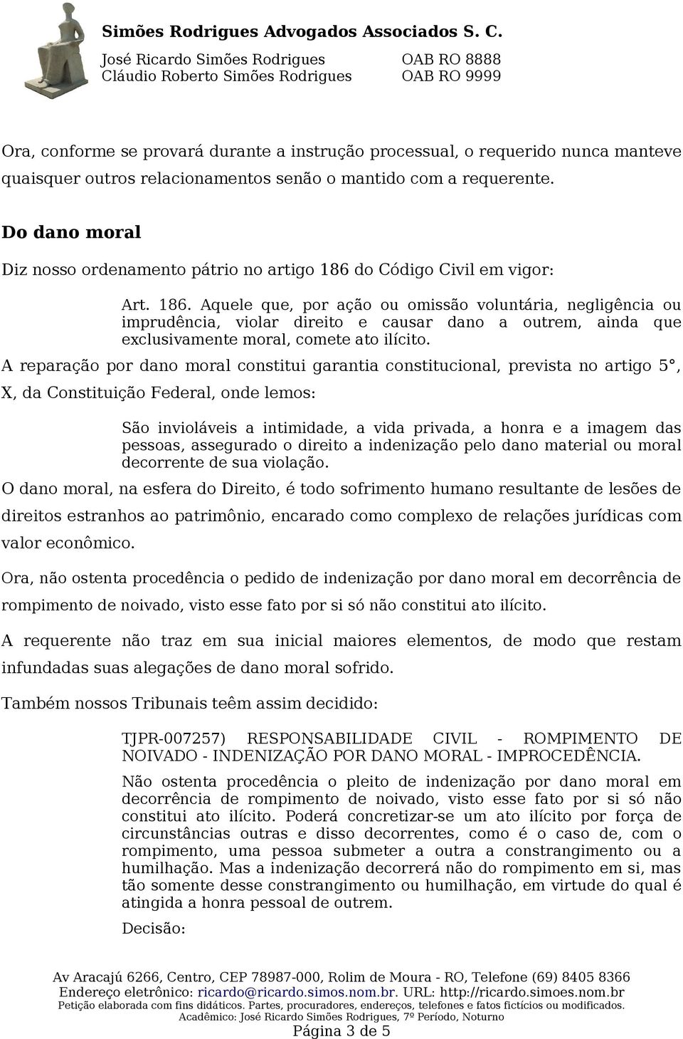 do Código Civil em vigor: Art. 186. Aquele que, por ação ou omissão voluntária, negligência ou imprudência, violar direito e causar dano a outrem, ainda que exclusivamente moral, comete ato ilícito.