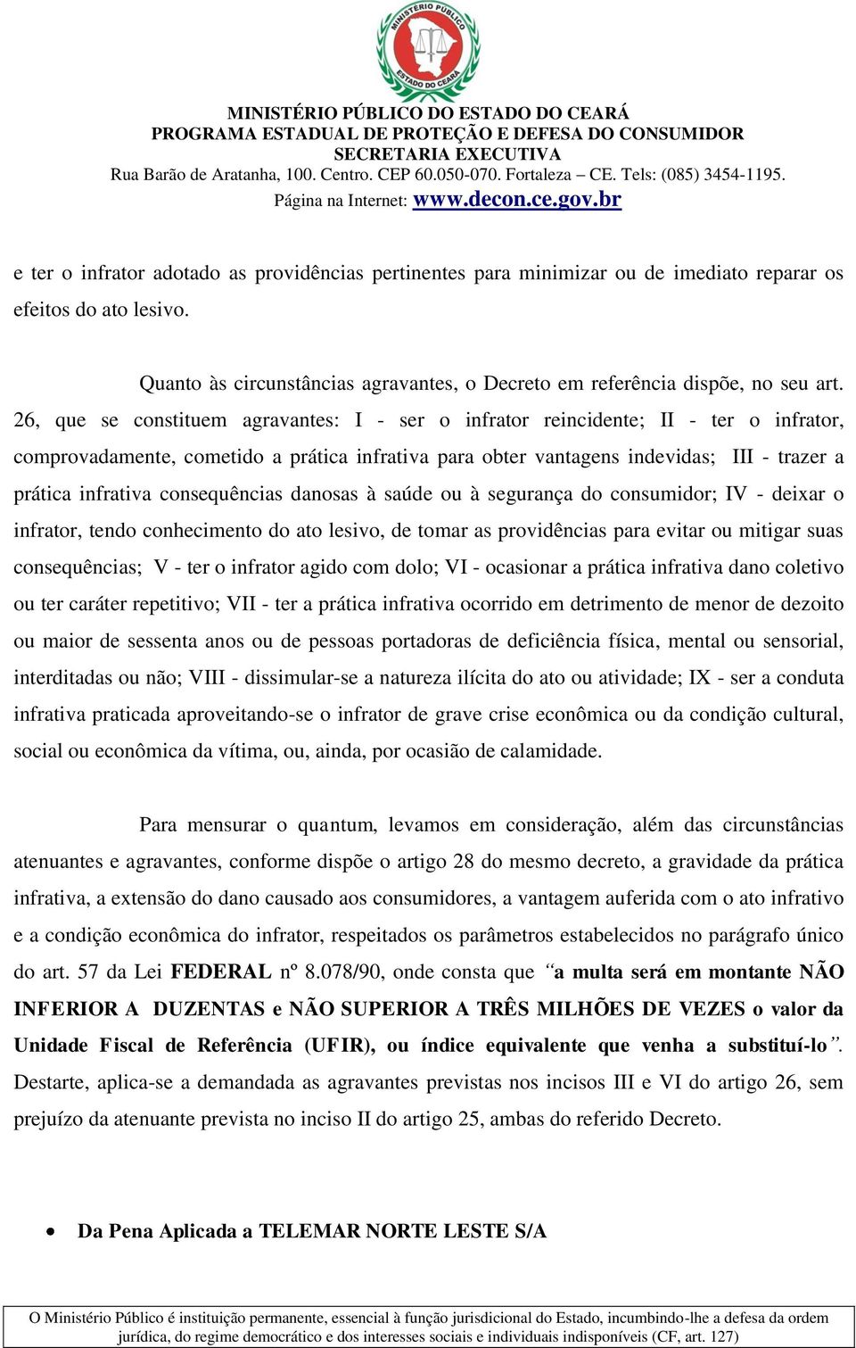 consequências danosas à saúde ou à segurança do consumidor; IV - deixar o infrator, tendo conhecimento do ato lesivo, de tomar as providências para evitar ou mitigar suas consequências; V - ter o