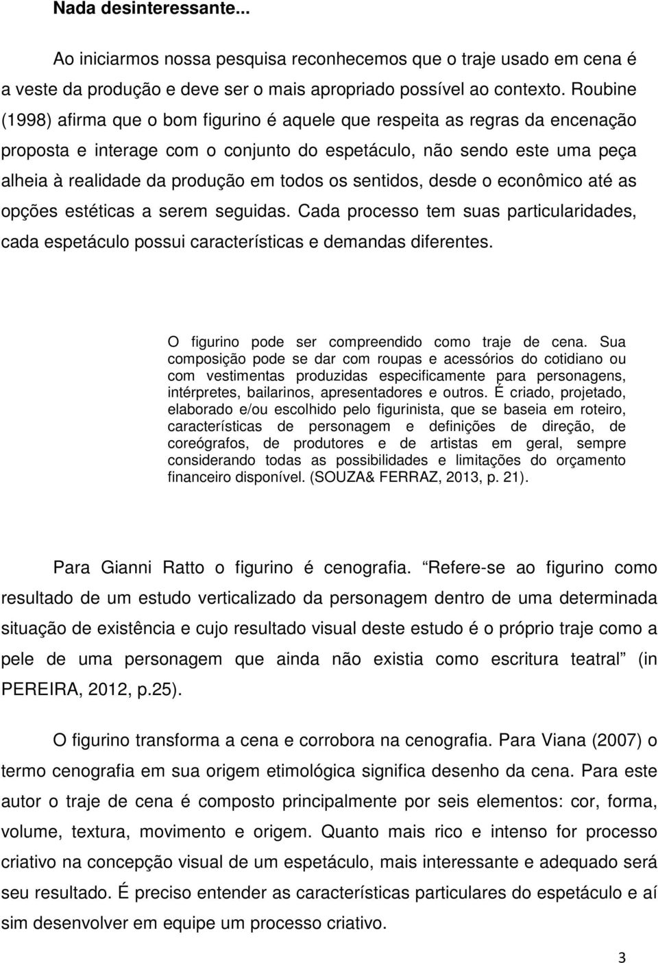 os sentidos, desde o econômico até as opções estéticas a serem seguidas. Cada processo tem suas particularidades, cada espetáculo possui características e demandas diferentes.