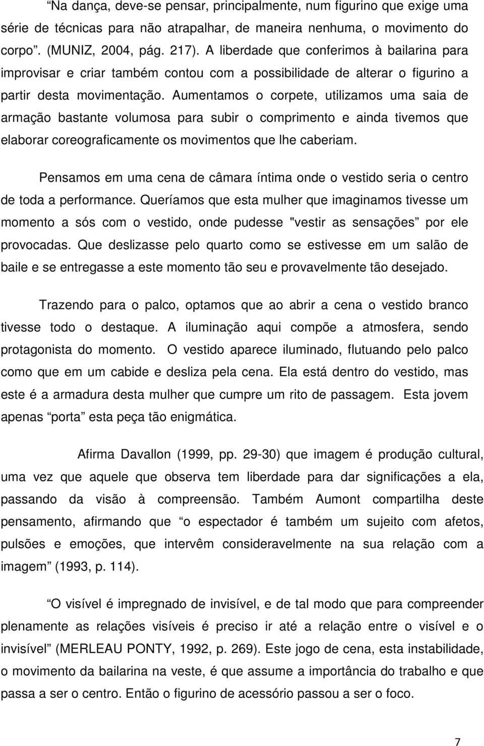 Aumentamos o corpete, utilizamos uma saia de armação bastante volumosa para subir o comprimento e ainda tivemos que elaborar coreograficamente os movimentos que lhe caberiam.