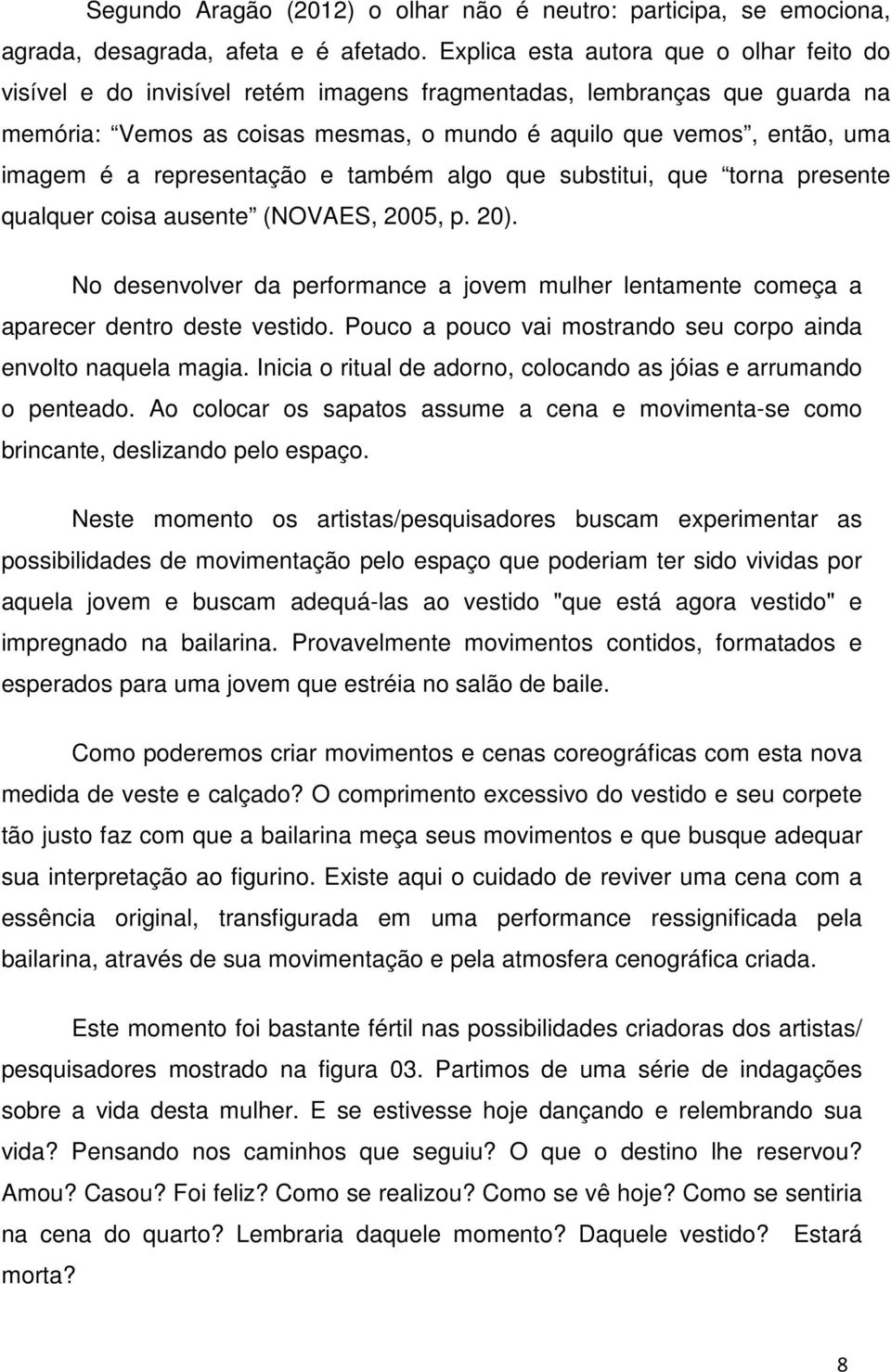 representação e também algo que substitui, que torna presente qualquer coisa ausente (NOVAES, 2005, p. 20).