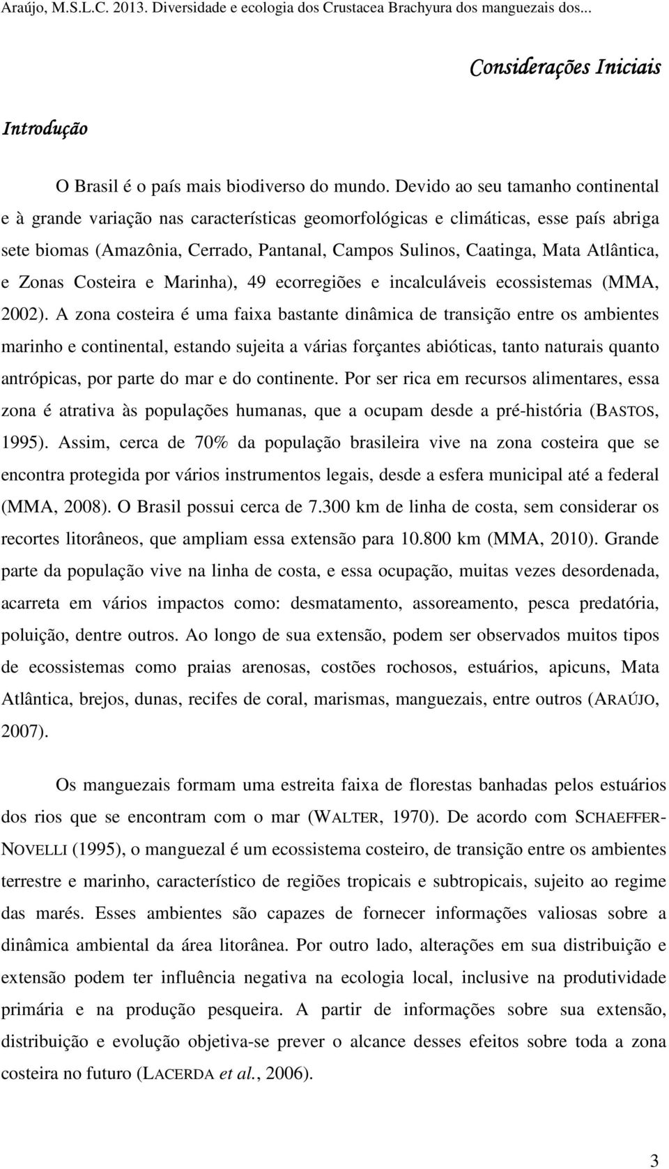 Atlântica, e Zonas Costeira e Marinha), 49 ecorregiões e incalculáveis ecossistemas (MMA, 2002).