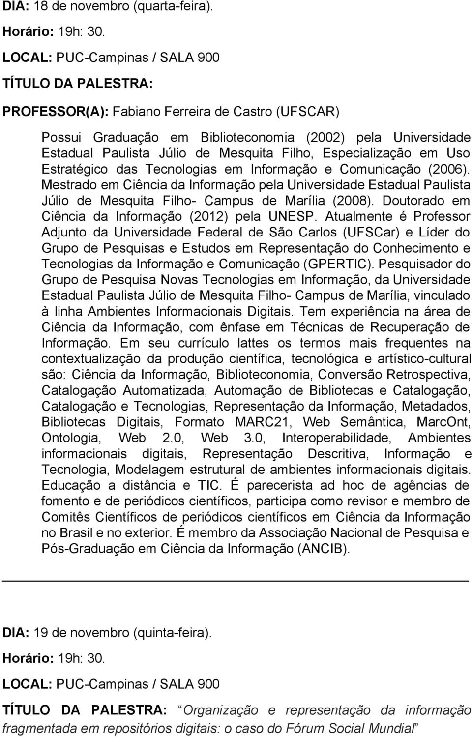 Estratégico das Tecnologias em Informação e Comunicação (2006). Mestrado em Ciência da Informação pela Universidade Estadual Paulista Júlio de Mesquita Filho Campus de Marília (2008).