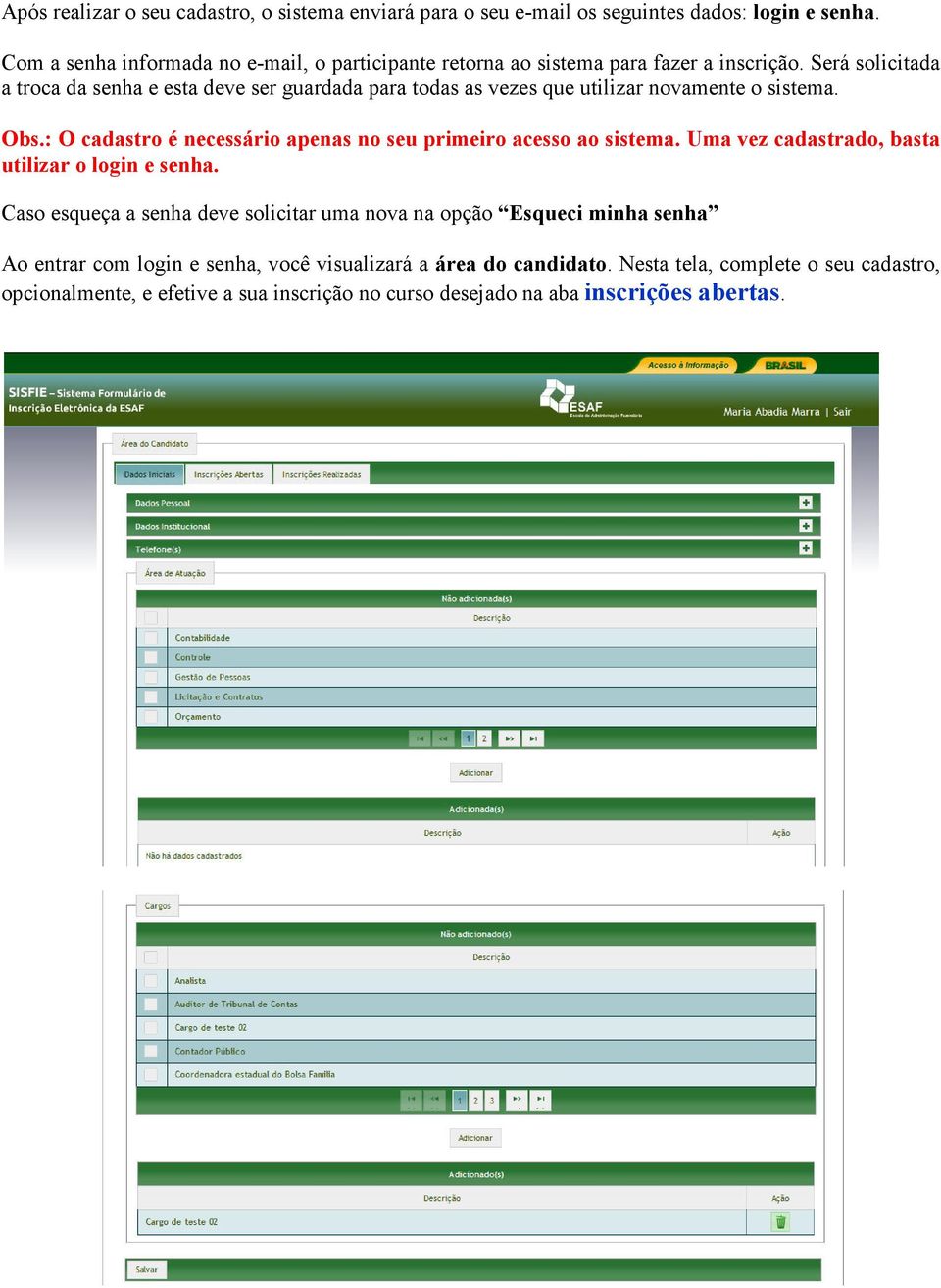 Será solicitada a troca da senha e esta deve ser guardada para todas as vezes que utilizar novamente o sistema. Obs.