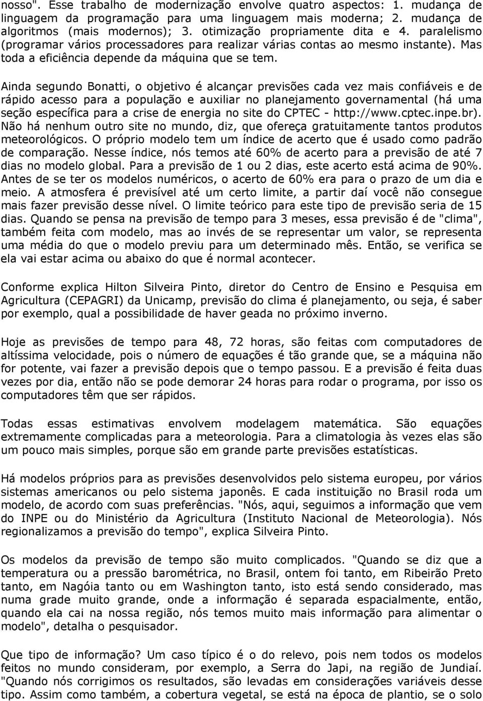 Ainda segundo Bonatti, o objetivo é alcançar previsões cada vez mais confiáveis e de rápido acesso para a população e auxiliar no planejamento governamental (há uma seção específica para a crise de