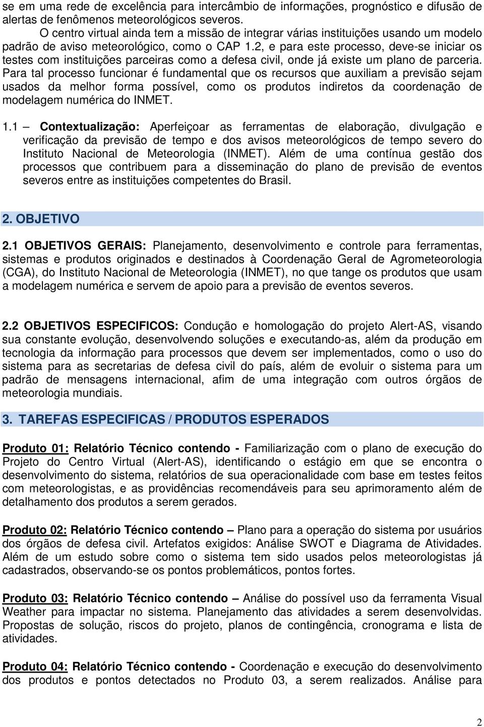 2, e para este processo, deve-se iniciar os testes com instituições parceiras como a defesa civil, onde já existe um plano de parceria.