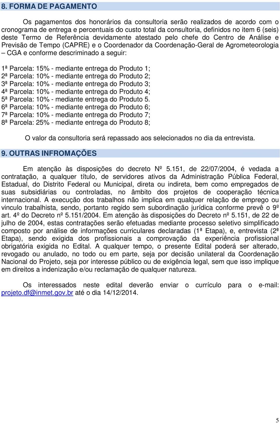 Parcela: 15% - mediante entrega do Produto 1; 2ª Parcela: 10% - mediante entrega do Produto 2; 3ª Parcela: 10% - mediante entrega do Produto 3; 4ª Parcela: 10% - mediante entrega do Produto 4; 5ª