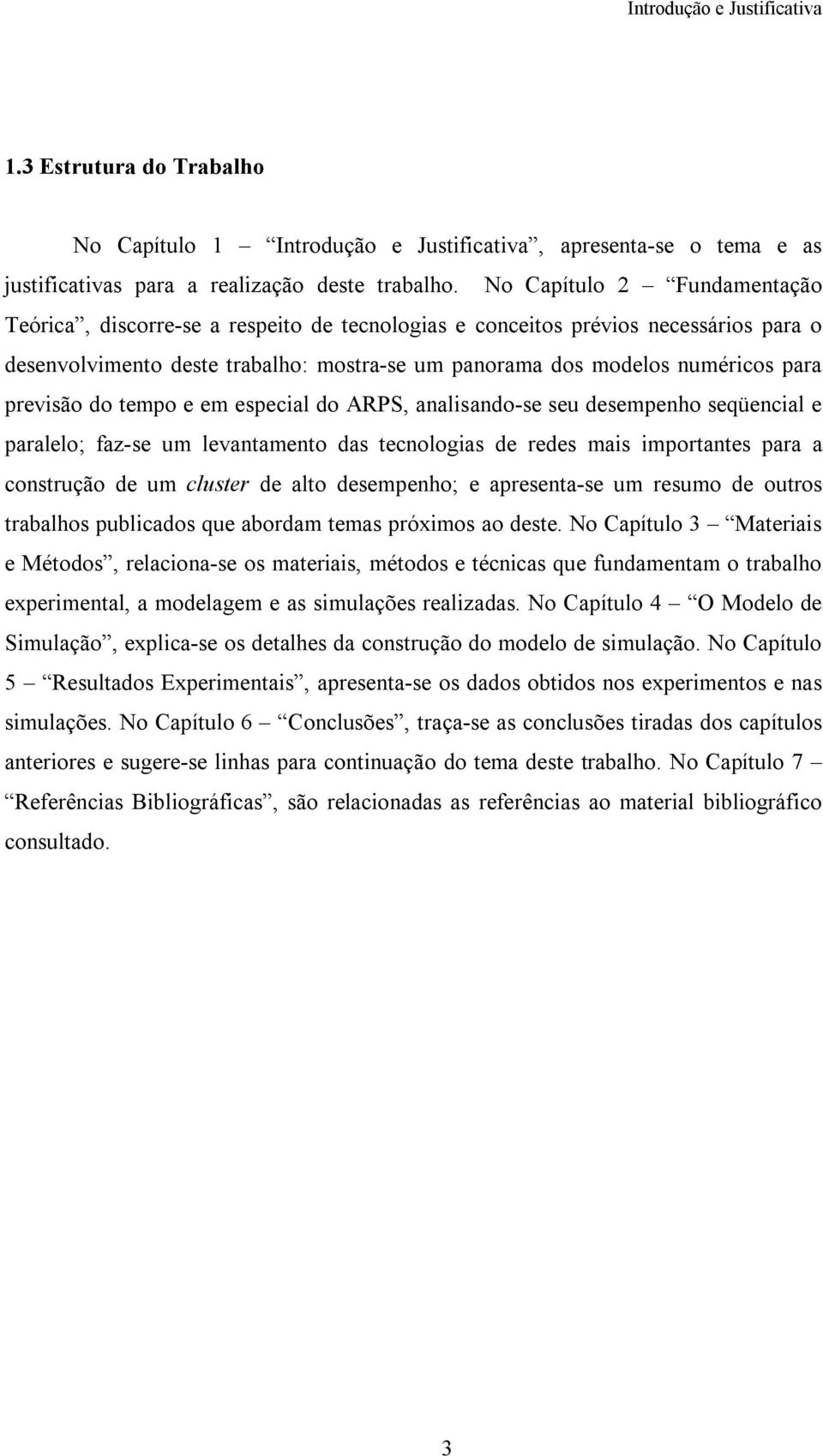 previsão do tempo e em especial do ARPS, analisando-se seu desempenho seqüencial e paralelo; faz-se um levantamento das tecnologias de redes mais importantes para a construção de um cluster de alto