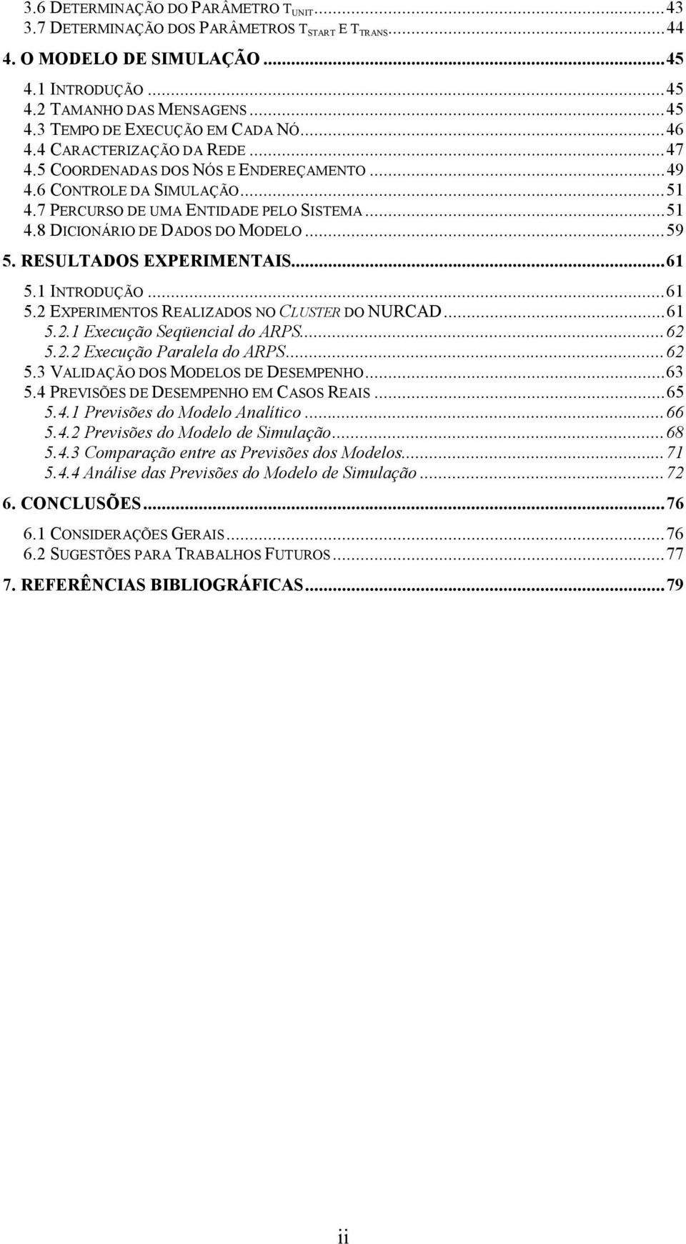 RESULTADOS EXPERIMENTAIS...61 5.1 INTRODUÇÃO...61 5.2 EXPERIMENTOS REALIZADOS NO CLUSTER DO NURCAD...61 5.2.1 Execução Seqüencial do ARPS...62 5.2.2 Execução Paralela do ARPS...62 5.3 VALIDAÇÃO DOS MODELOS DE DESEMPENHO.