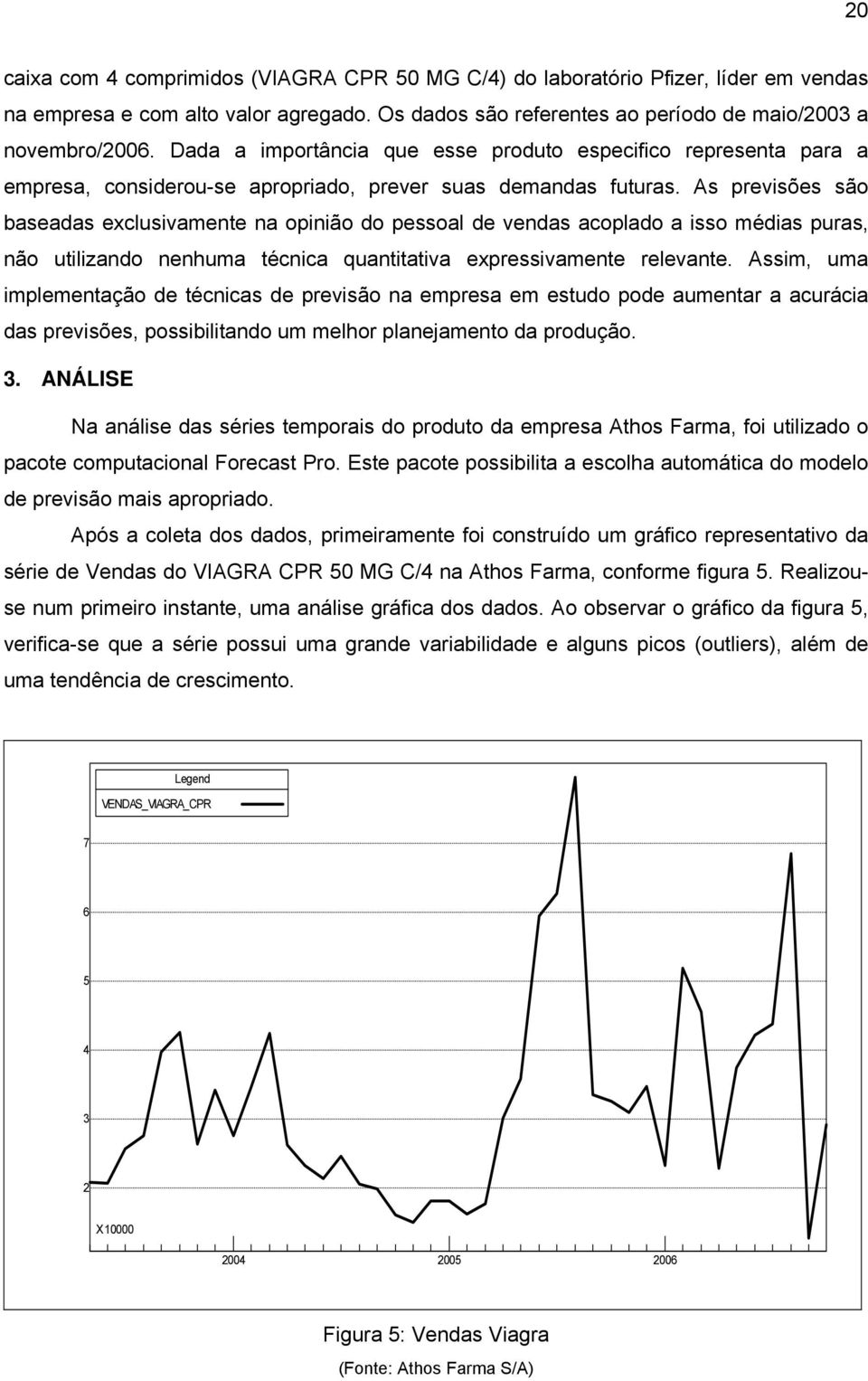 As previsões são baseadas exclusivamente na opinião do pessoal de vendas acoplado a isso médias puras, não utilizando nenhuma técnica quantitativa expressivamente relevante.