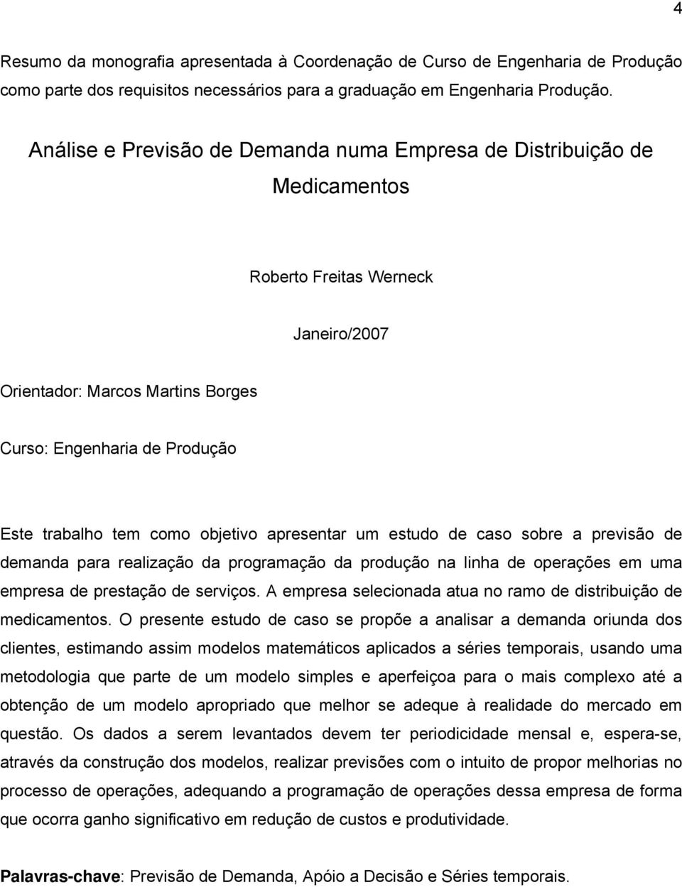 objetivo apresentar um estudo de caso sobre a previsão de demanda para realização da programação da produção na linha de operações em uma empresa de prestação de serviços.