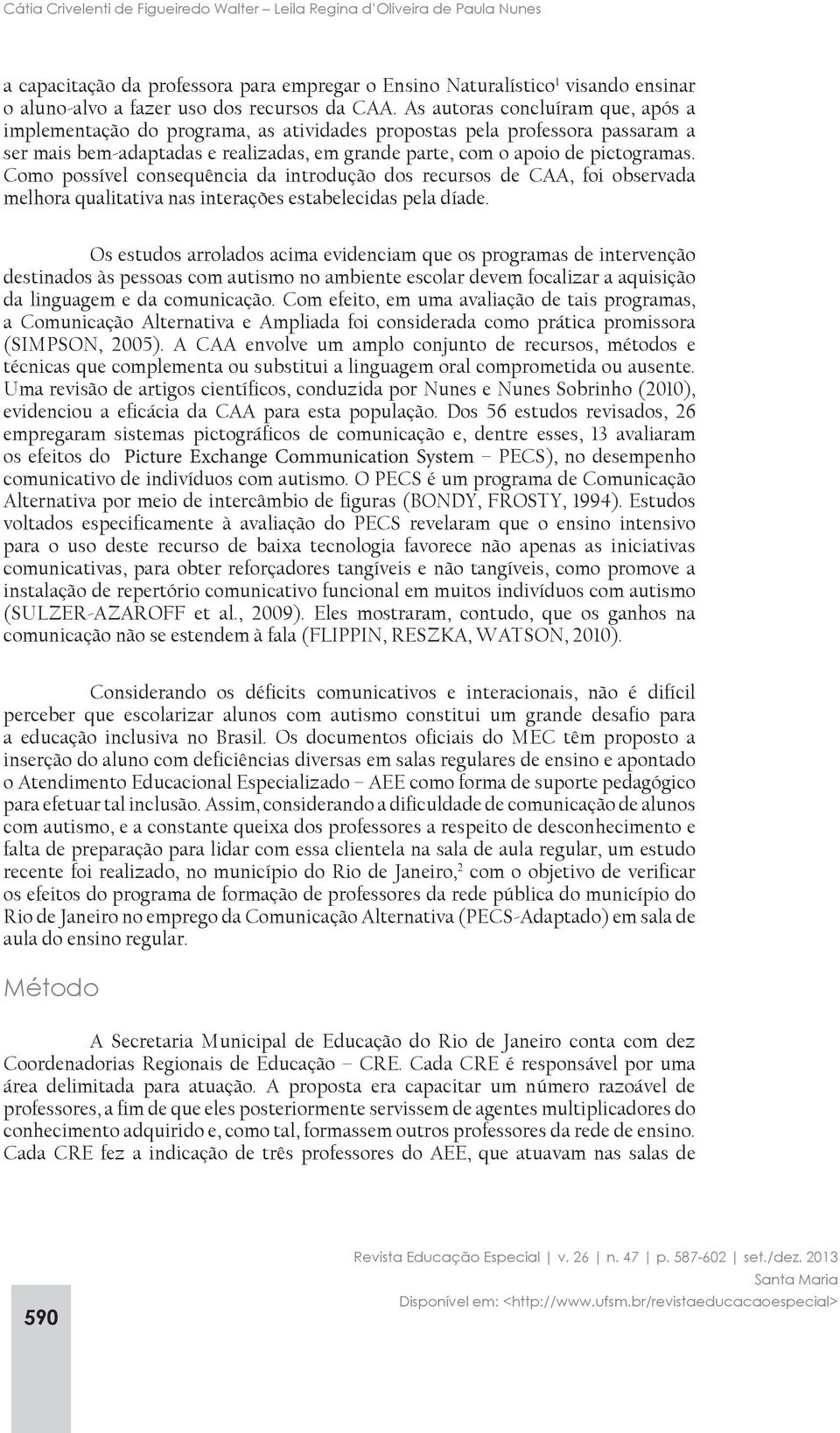 As autoras concluíram que, após a implementação do programa, as atividades propostas pela professora passaram a ser mais bem-adaptadas e realizadas, em grande parte, com o apoio de pictogramas.