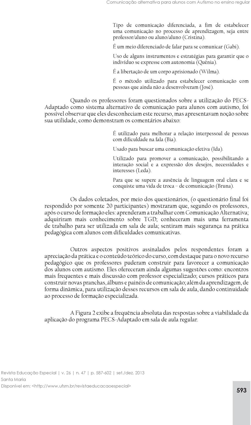 É a libertação de um corpo aprisionado (Wilma). É o método utilizado para estabelecer comunicação com pessoas que ainda não a desenvolveram (José).