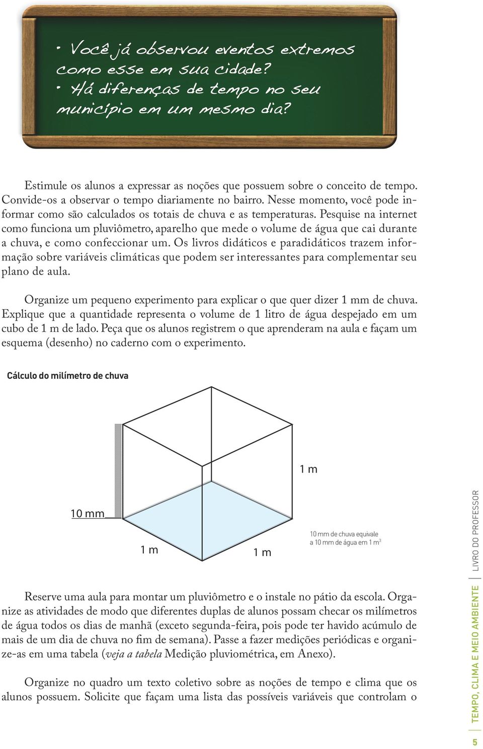 Pesquise na internet como funciona um pluviômetro, aparelho que mede o volume de água que cai durante a chuva, e como confeccionar um.