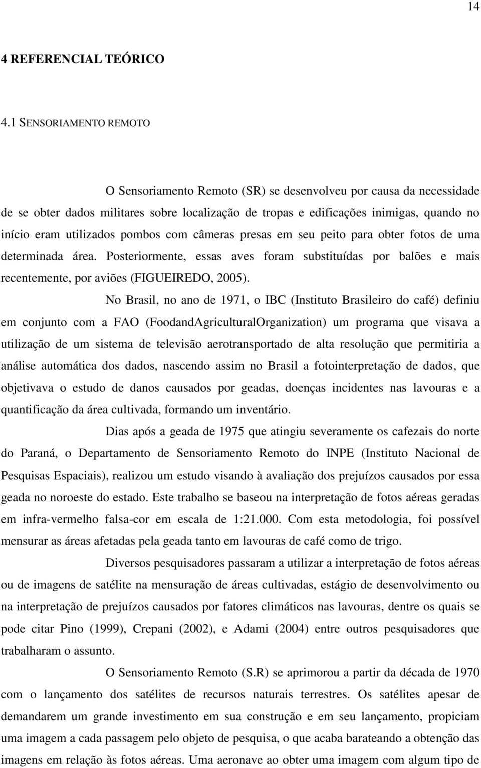 utilizados pombos com câmeras presas em seu peito para obter fotos de uma determinada área. Posteriormente, essas aves foram substituídas por balões e mais recentemente, por aviões (FIGUEIREDO, 2005).