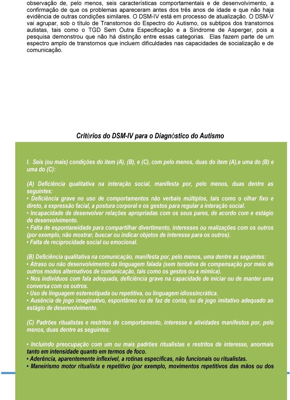 O DSM-V vai agrupar, sob o título de Transtornos do Espectro do Autismo, os subtipos dos transtornos autistas, tais como o TGD Sem Outra Especificação e a Síndrome de Asperger, pois a pesquisa