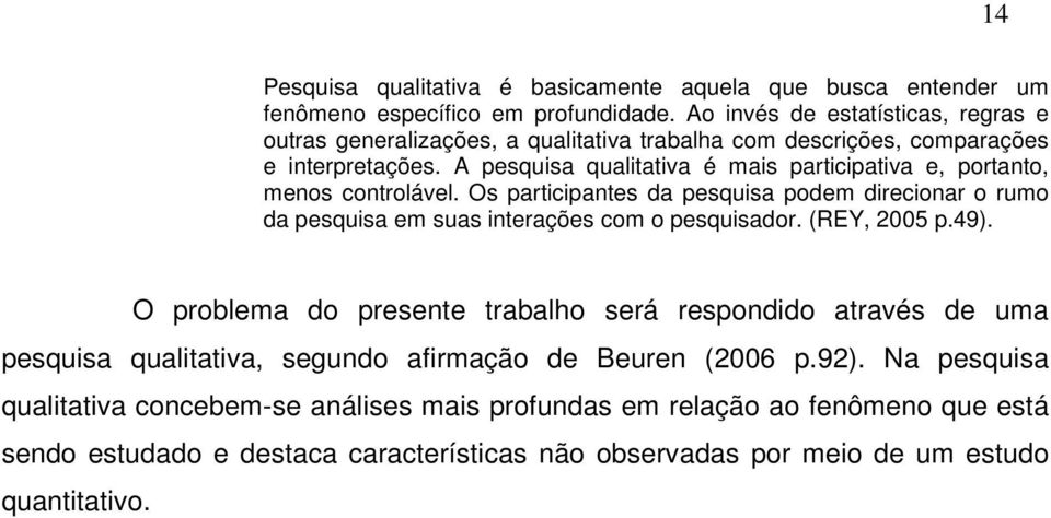 A pesquisa qualitativa é mais participativa e, portanto, menos controlável. Os participantes da pesquisa podem direcionar o rumo da pesquisa em suas interações com o pesquisador.