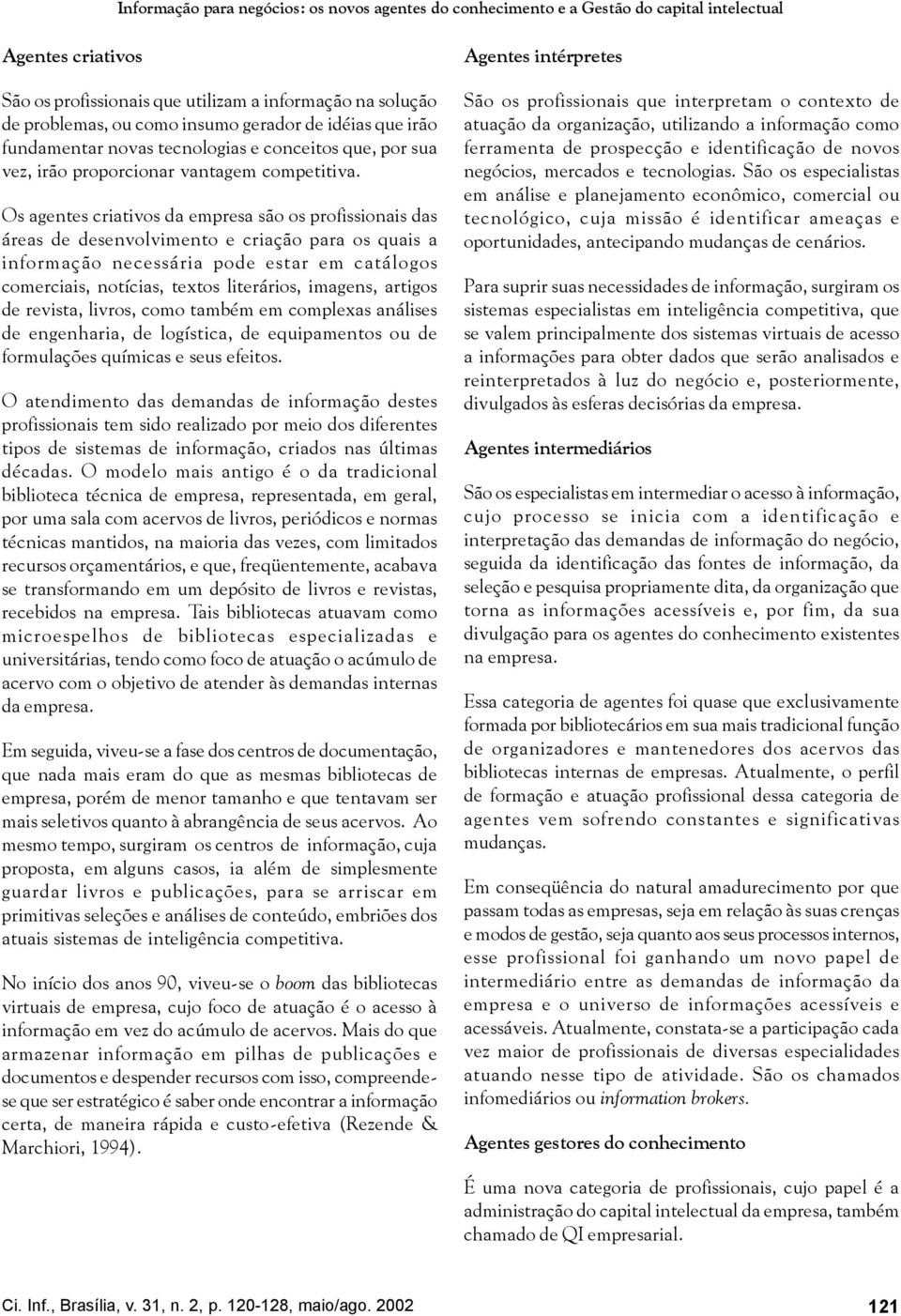 Os agentes criativos da empresa são os profissionais das áreas de desenvolvimento e criação para os quais a informação necessária pode estar em catálogos comerciais, notícias, textos literários,