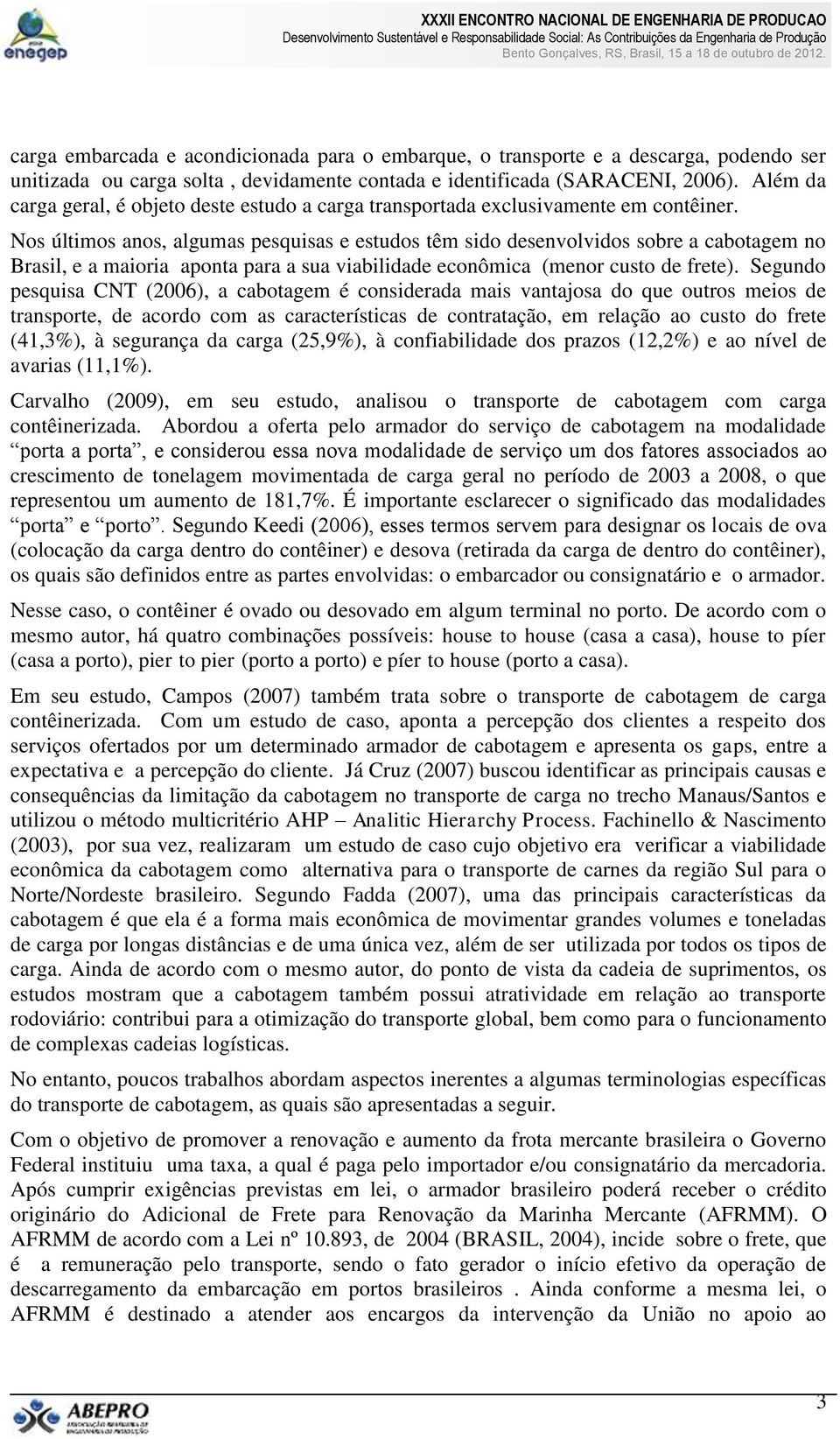 Nos últimos anos, algumas pesquisas e estudos têm sido desenvolvidos sobre a cabotagem no Brasil, e a maioria aponta para a sua viabilidade econômica (menor custo de frete).