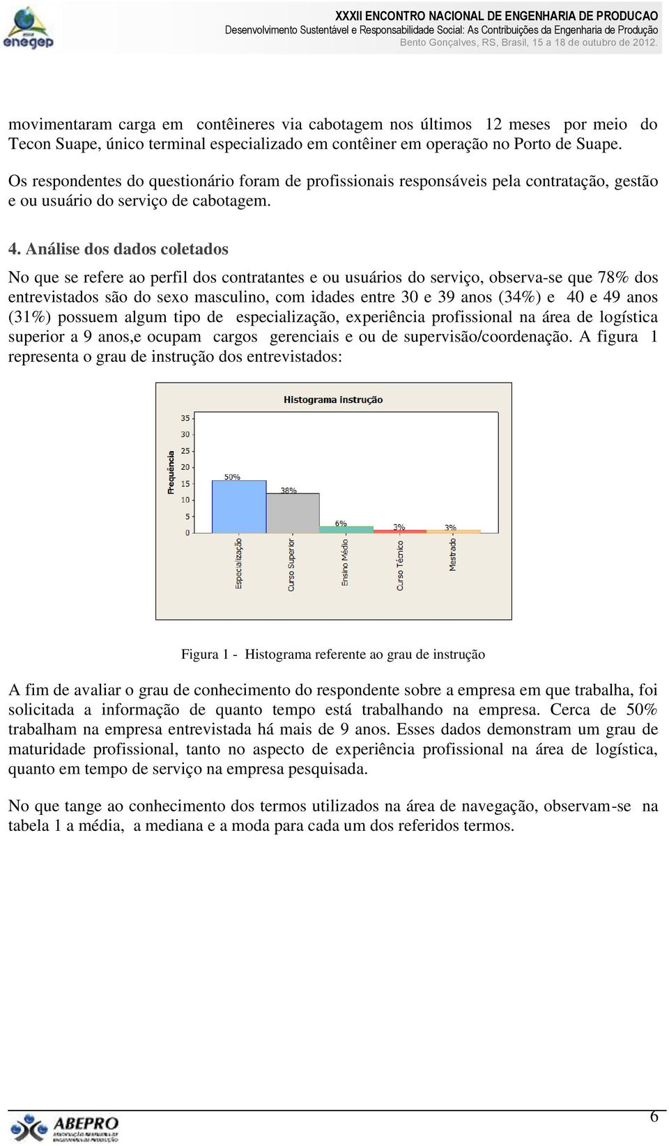 Análise dos dados coletados No que se refere ao perfil dos contratantes e ou usuários do serviço, observa-se que 78% dos entrevistados são do sexo masculino, com idades entre 30 e 39 anos (34%) e 40