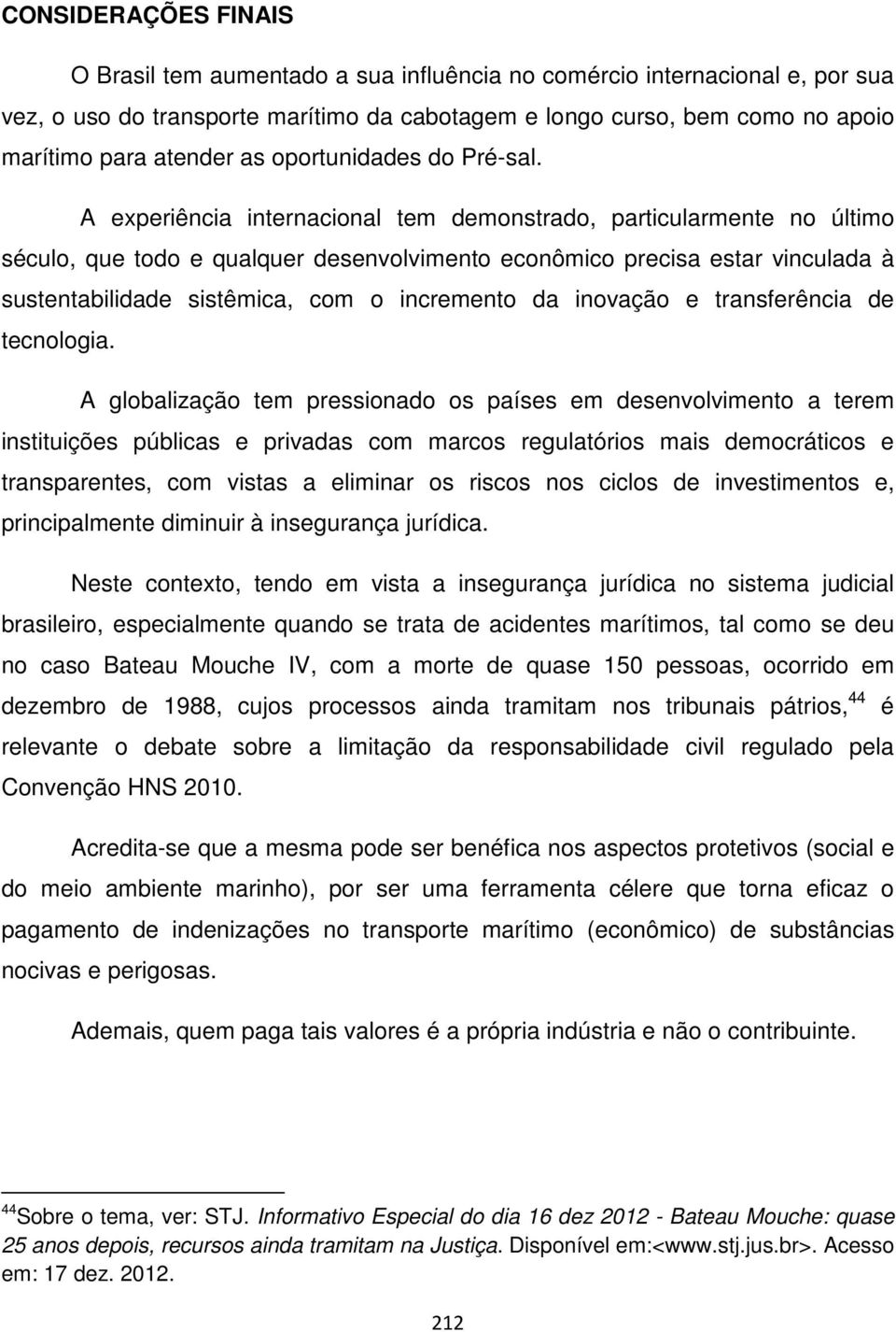 A experiência internacional tem demonstrado, particularmente no último século, que todo e qualquer desenvolvimento econômico precisa estar vinculada à sustentabilidade sistêmica, com o incremento da