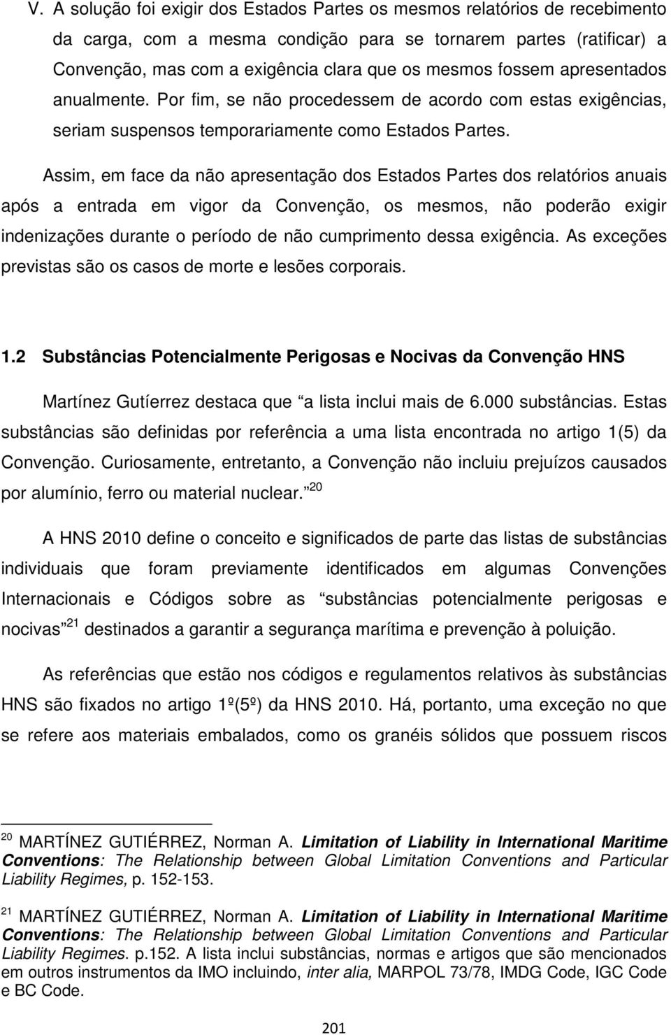 Assim, em face da não apresentação dos Estados Partes dos relatórios anuais após a entrada em vigor da Convenção, os mesmos, não poderão exigir indenizações durante o período de não cumprimento dessa