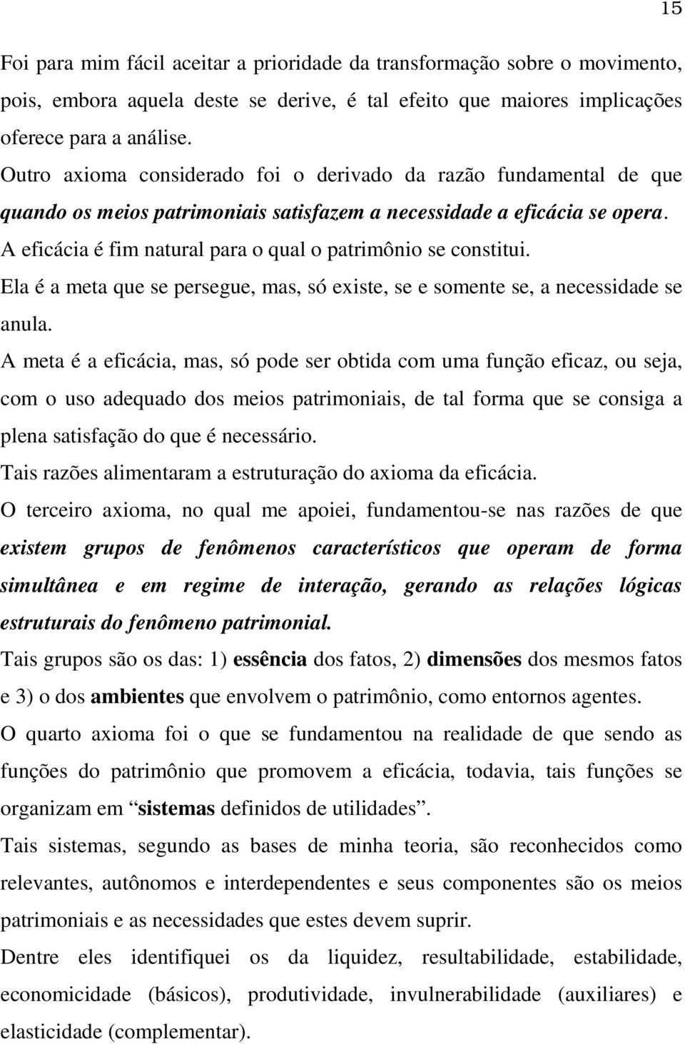 A eficácia é fim natural para o qual o patrimônio se constitui. Ela é a meta que se persegue, mas, só existe, se e somente se, a necessidade se anula.