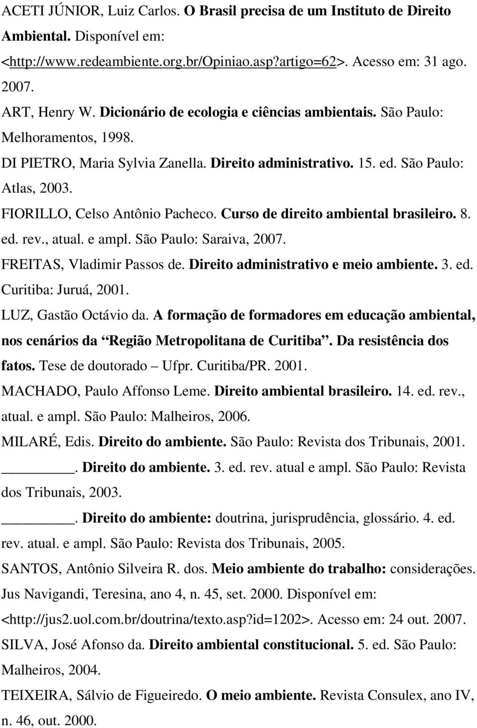 Curso de direito ambiental brasileiro. 8. ed. rev., atual. e ampl. São Paulo: Saraiva, 2007. FREITAS, Vladimir Passos de. Direito administrativo e meio ambiente. 3. ed. Curitiba: Juruá, 2001.