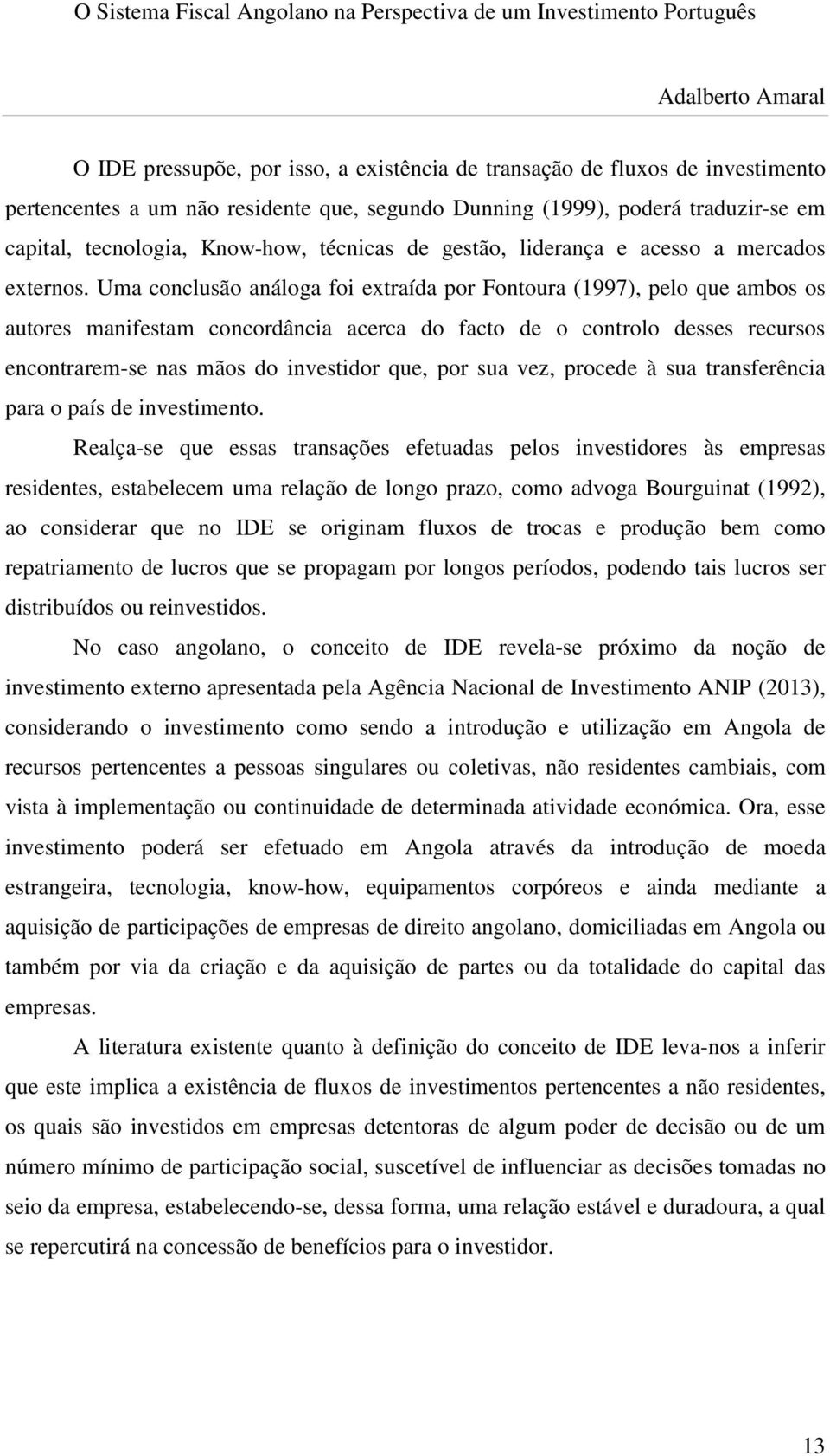 Uma conclusão análoga foi extraída por Fontoura (1997), pelo que ambos os autores manifestam concordância acerca do facto de o controlo desses recursos encontrarem-se nas mãos do investidor que, por