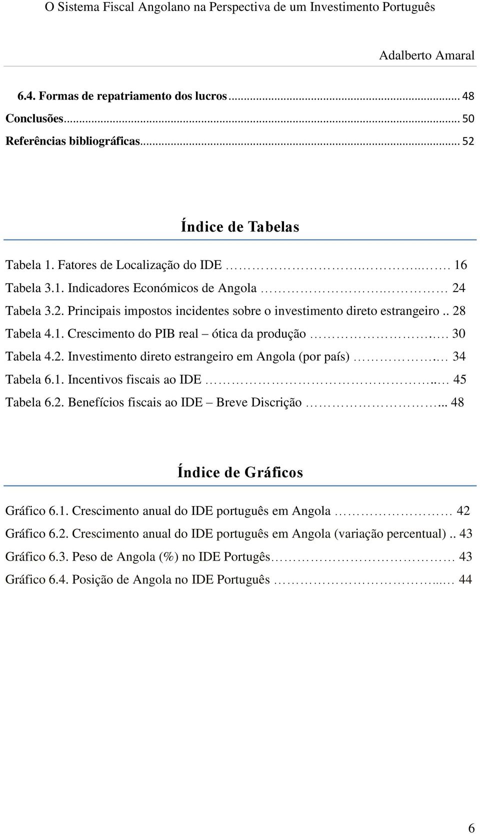 34 Tabela 6.1. Incentivos fiscais ao IDE.. 45 Tabela 6.2. Benefícios fiscais ao IDE Breve Discrição... 48 Índice de Gráficos Gráfico 6.1. Crescimento anual do IDE português em Angola 42 Gráfico 6.2. Crescimento anual do IDE português em Angola (variação percentual).