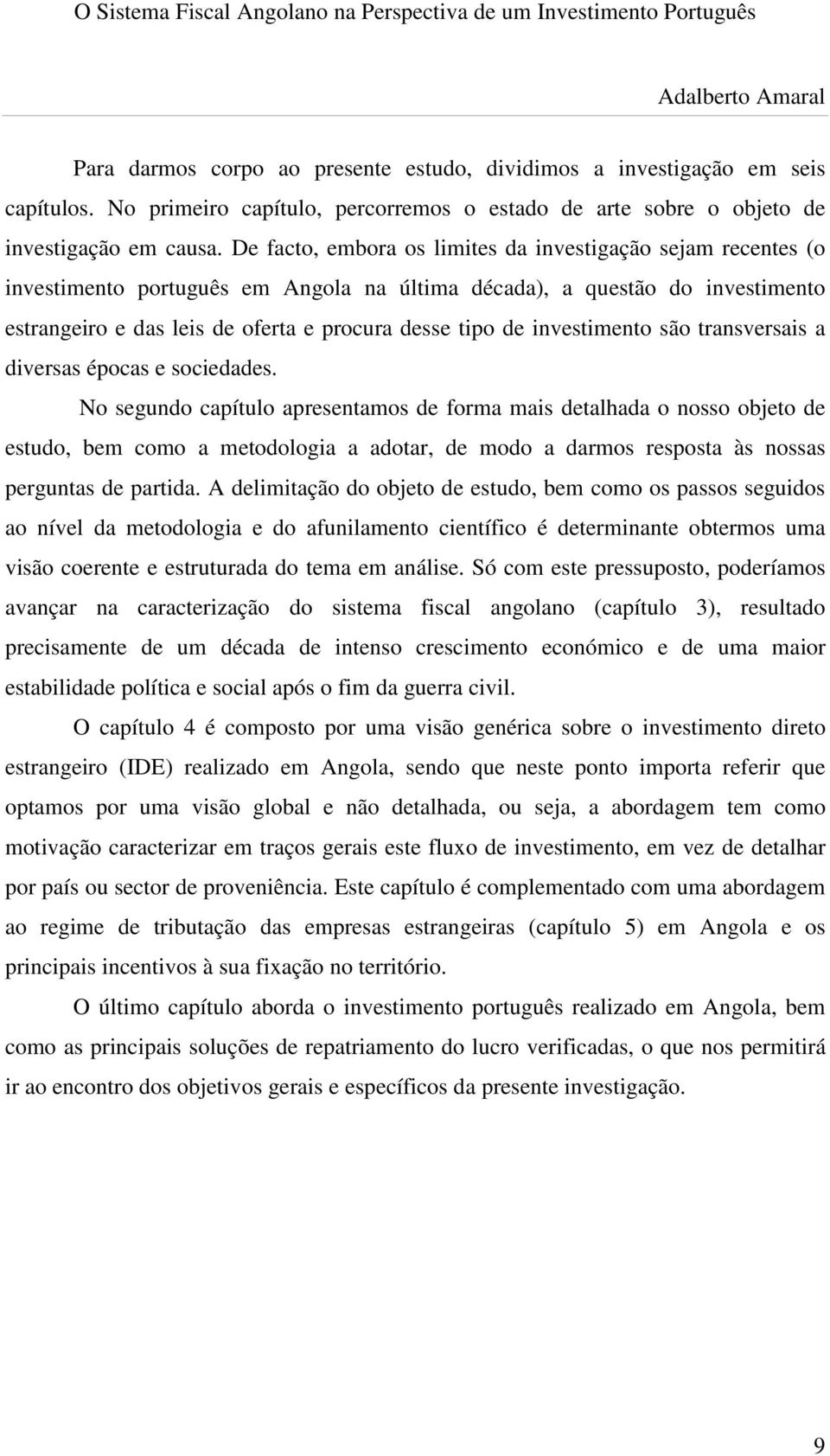 investimento são transversais a diversas épocas e sociedades.