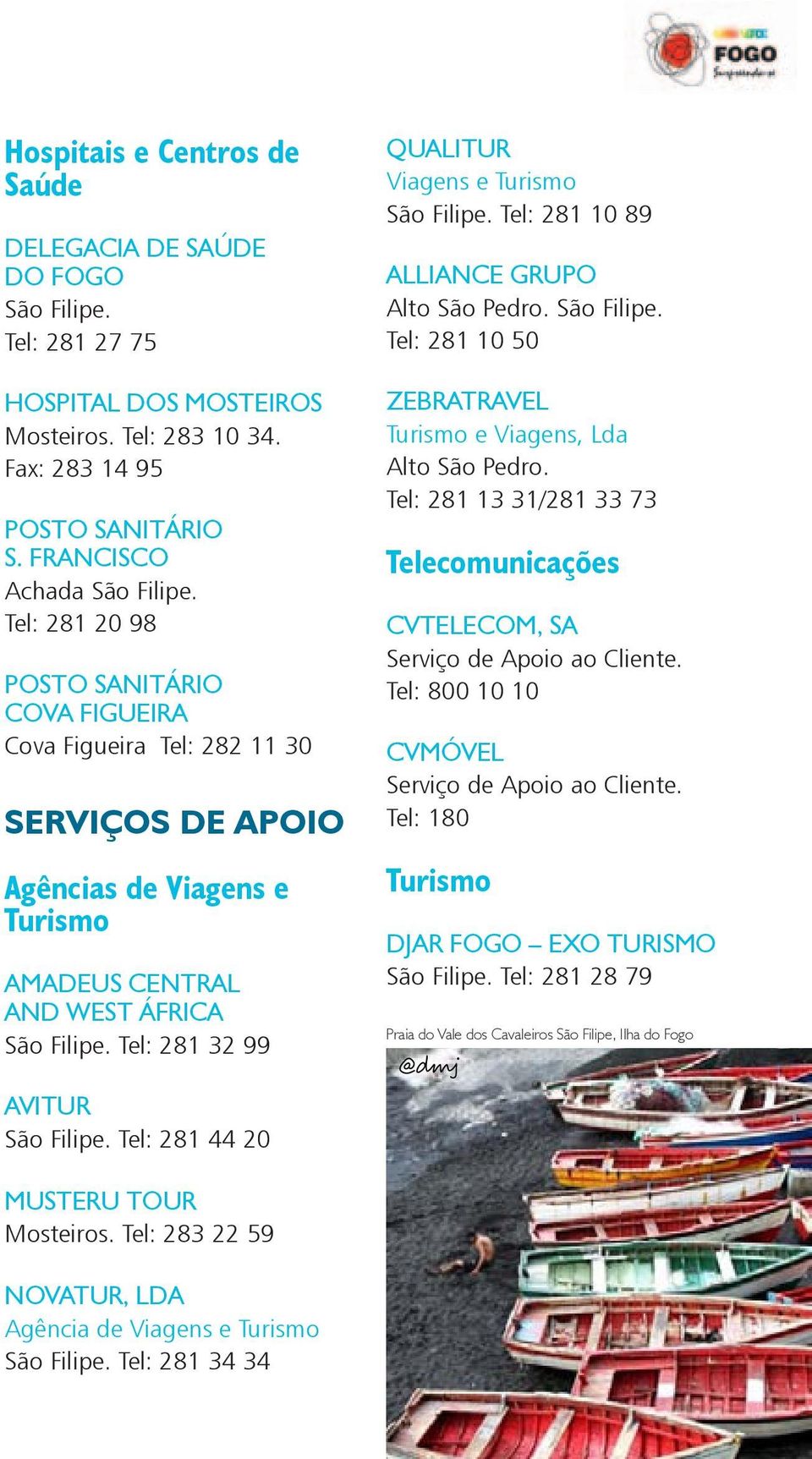 Viagens e Turismo Tel: 281 10 89 ALLIANCE GRUPO Alto São Pedro. Tel: 281 10 50 ZEBRATRAVEL Turismo e Viagens, Lda Alto São Pedro.