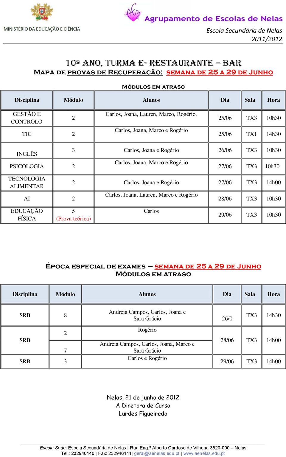 TX3 10h30 Época especial de exames semana de a 9 de Junho 8 7 3 Andreia Campos, Carlos, Joana e 6/0 Rogério Andreia Campos, Carlos, Joana, Marco e Carlos e Rogério TX3 14h30 8/06 TX3 14h00