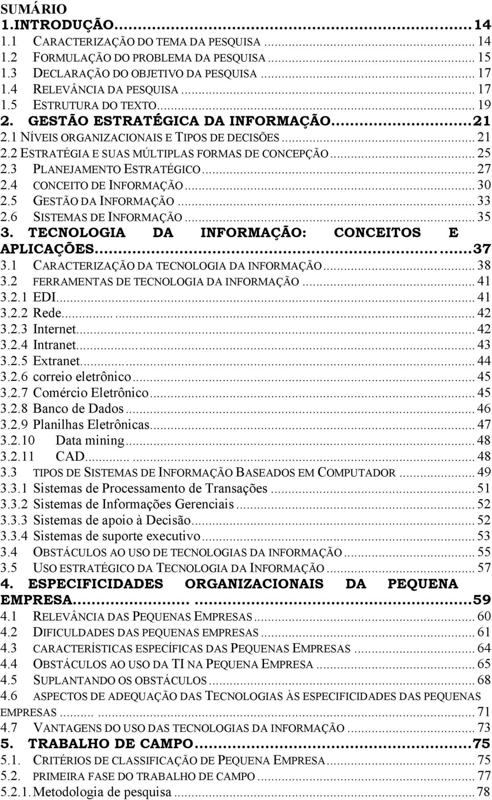 4 CONCEITO DE INFORMAÇÃO... 30 2.5 GESTÃO DA INFORMAÇÃO... 33 2.6 SISTEMAS DE INFORMAÇÃO... 35 3. TECNOLOGIA DA INFORMAÇÃO: CONCEITOS E APLICAÇÕES...37 3.1 CARACTERIZAÇÃO DA TECNOLOGIA DA INFORMAÇÃO.