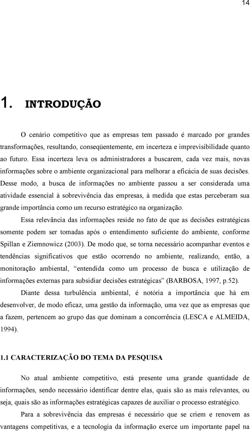 Desse modo, a busca de informações no ambiente passou a ser considerada uma atividade essencial à sobrevivência das empresas, à medida que estas perceberam sua grande importância como um recurso