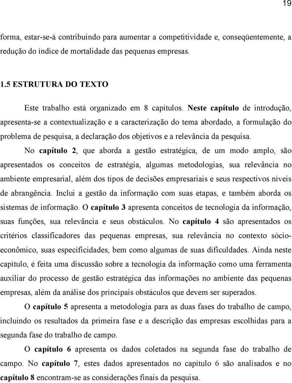 Neste capítulo de introdução, apresenta-se a contextualização e a caracterização do tema abordado, a formulação do problema de pesquisa, a declaração dos objetivos e a relevância da pesquisa.