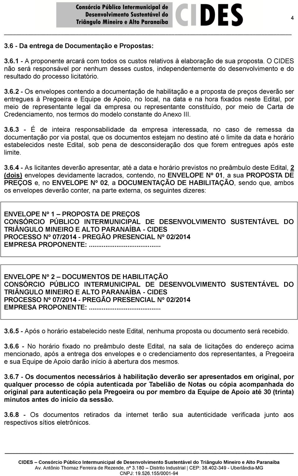 2 - Os envelopes contendo a documentação de habilitação e a proposta de preços deverão ser entregues à Pregoeira e Equipe de Apoio, no local, na data e na hora fixados neste Edital, por meio de