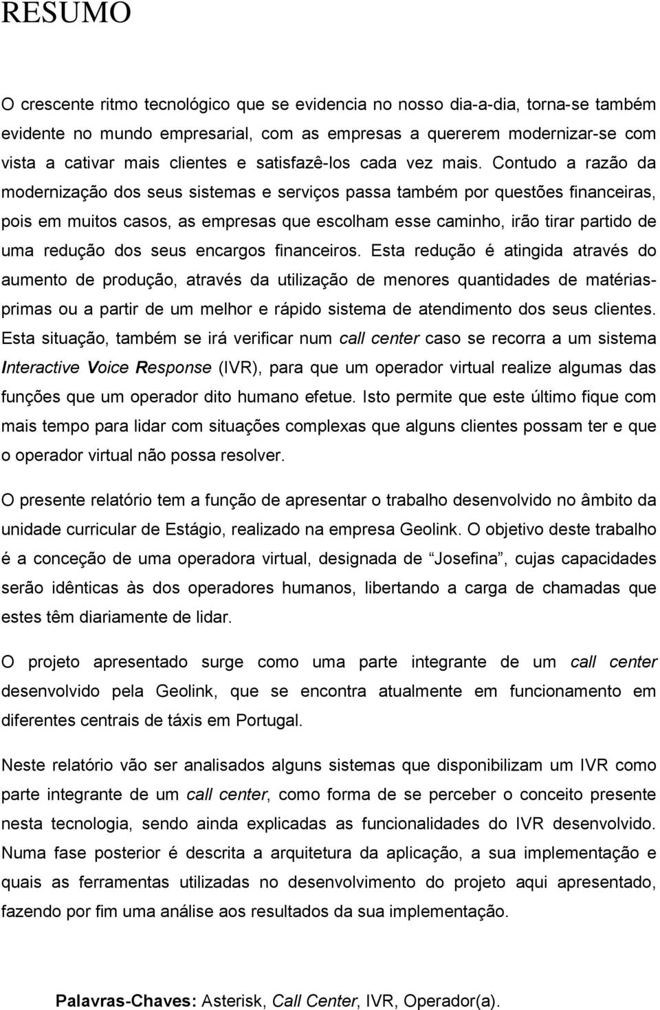 Contudo a razão da modernização dos seus sistemas e serviços passa também por questões financeiras, pois em muitos casos, as empresas que escolham esse caminho, irão tirar partido de uma redução dos