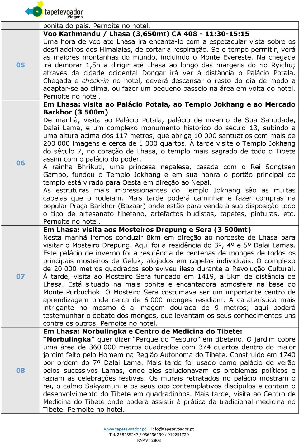 Se o tempo permitir, verá as maiores montanhas do mundo, incluindo o Monte Evereste.