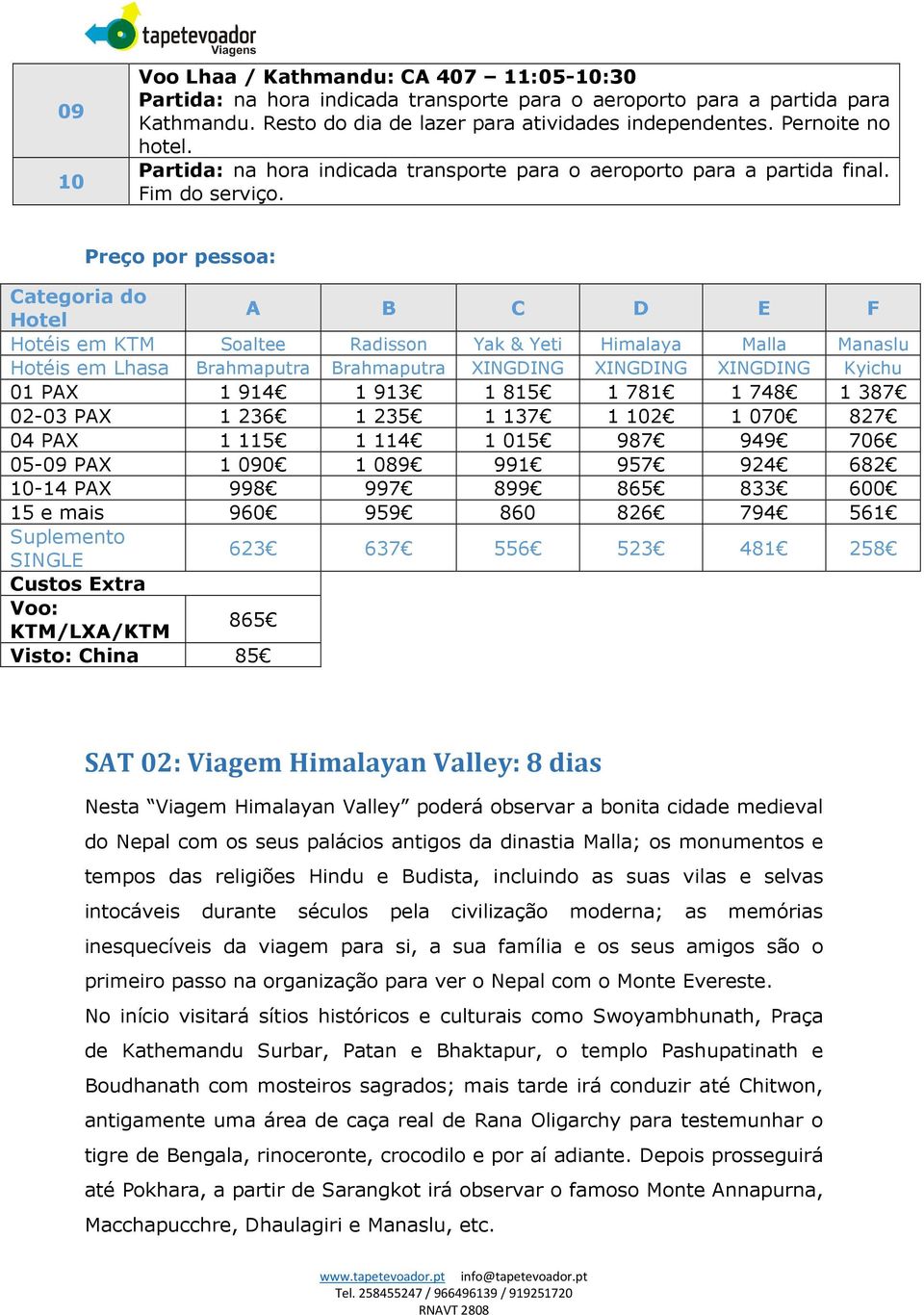 Preço por pessoa: Categoria do Hotel A B C D E F Hotéis em KTM Soaltee Radisson Yak & Yeti Himalaya Malla Manaslu Hotéis em Lhasa Brahmaputra Brahmaputra XINGDING XINGDING XINGDING Kyichu 01 PAX 1