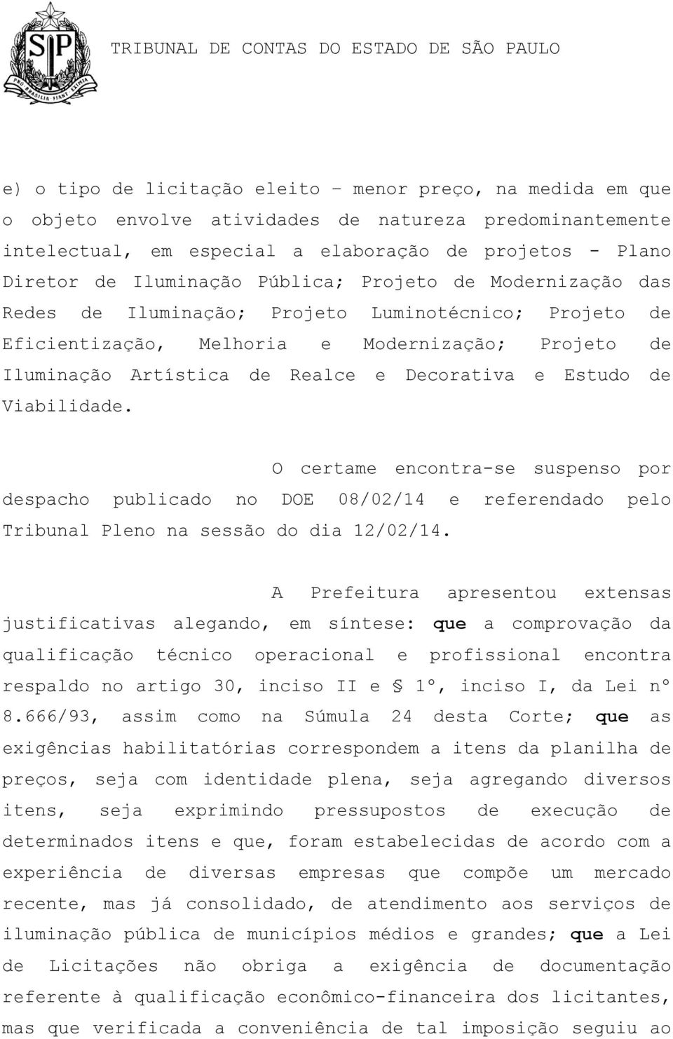 Viabilidade. O certame encontra-se suspenso por despacho publicado no DOE 08/02/14 e referendado pelo Tribunal Pleno na sessão do dia 12/02/14.