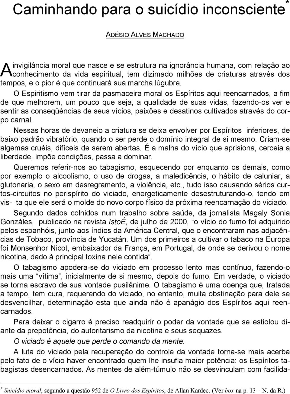 O Espiritismo vem tirar da pasmaceira moral os Espíritos aqui reencarnados, a fim de que melhorem, um pouco que seja, a qualidade de suas vidas, fazendo-os ver e sentir as conseqüências de seus