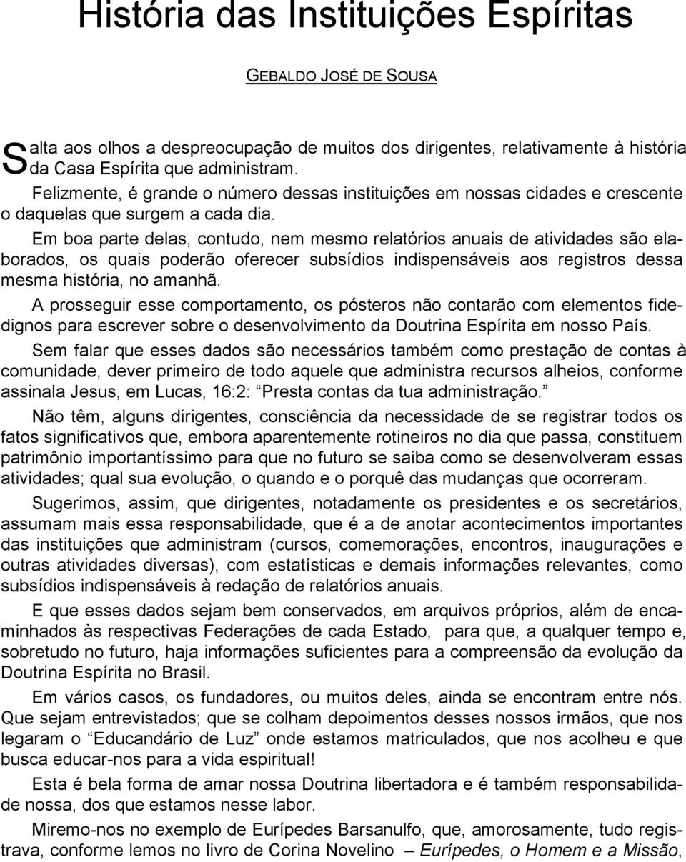 Em boa parte delas, contudo, nem mesmo relatórios anuais de atividades são elaborados, os quais poderão oferecer subsídios indispensáveis aos registros dessa mesma história, no amanhã.