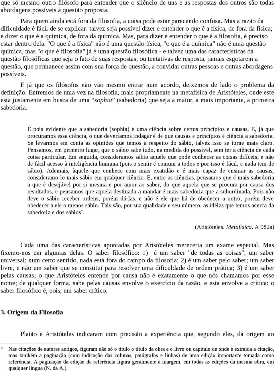 Mas a razão da dificuldade é fácil de se explicar: talvez seja possível dizer e entender o que é a física, de fora da física; e dizer o que é a química, de fora da química.