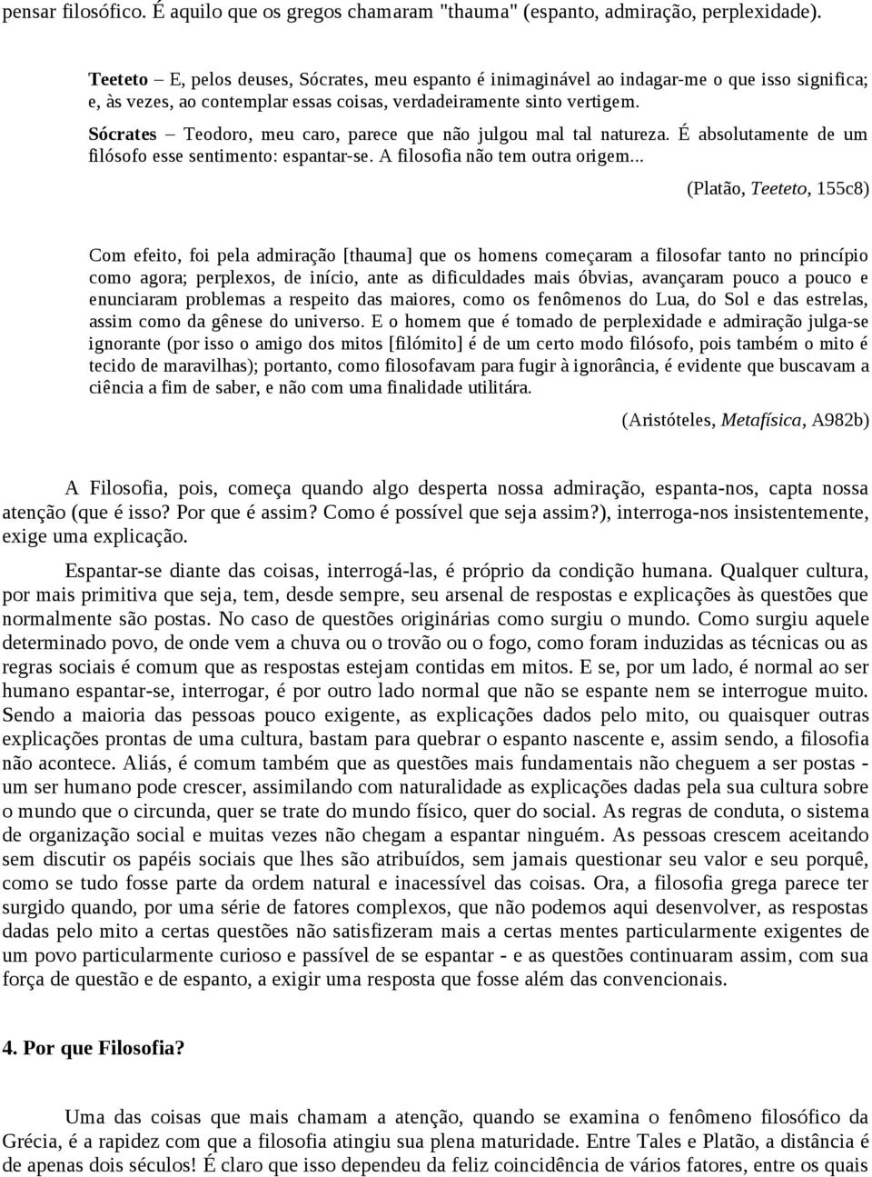 Sócrates Teodoro, meu caro, parece que não julgou mal tal natureza. É absolutamente de um filósofo esse sentimento: espantar-se. A filosofia não tem outra origem.