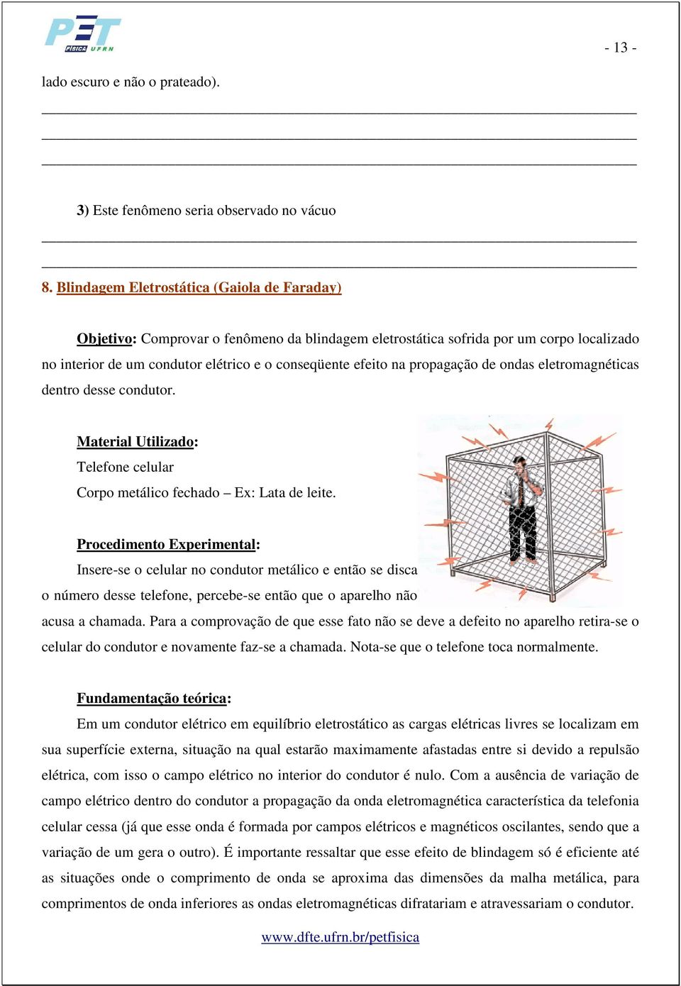 propagação de ondas eletromagnéticas dentro desse condutor. Telefone celular Corpo metálico fechado Ex: Lata de leite.