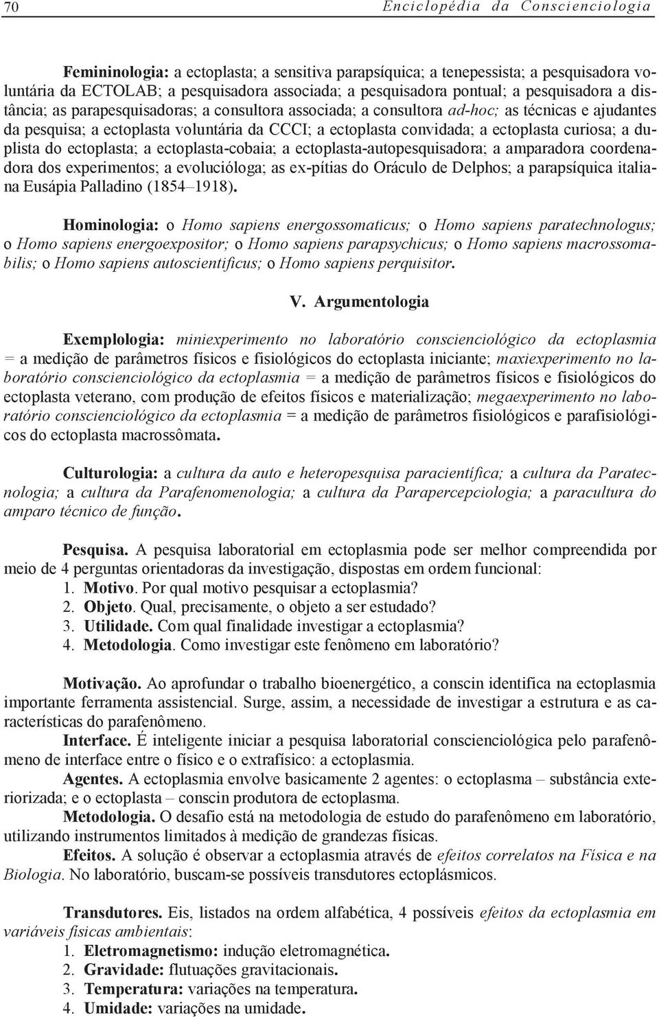 curiosa; a duplista do ectoplasta; a ectoplasta-cobaia; a ectoplasta-autopesquisadora; a amparadora coordenadora dos experimentos; a evolucióloga; as ex-pítias do Oráculo de Delphos; a parapsíquica