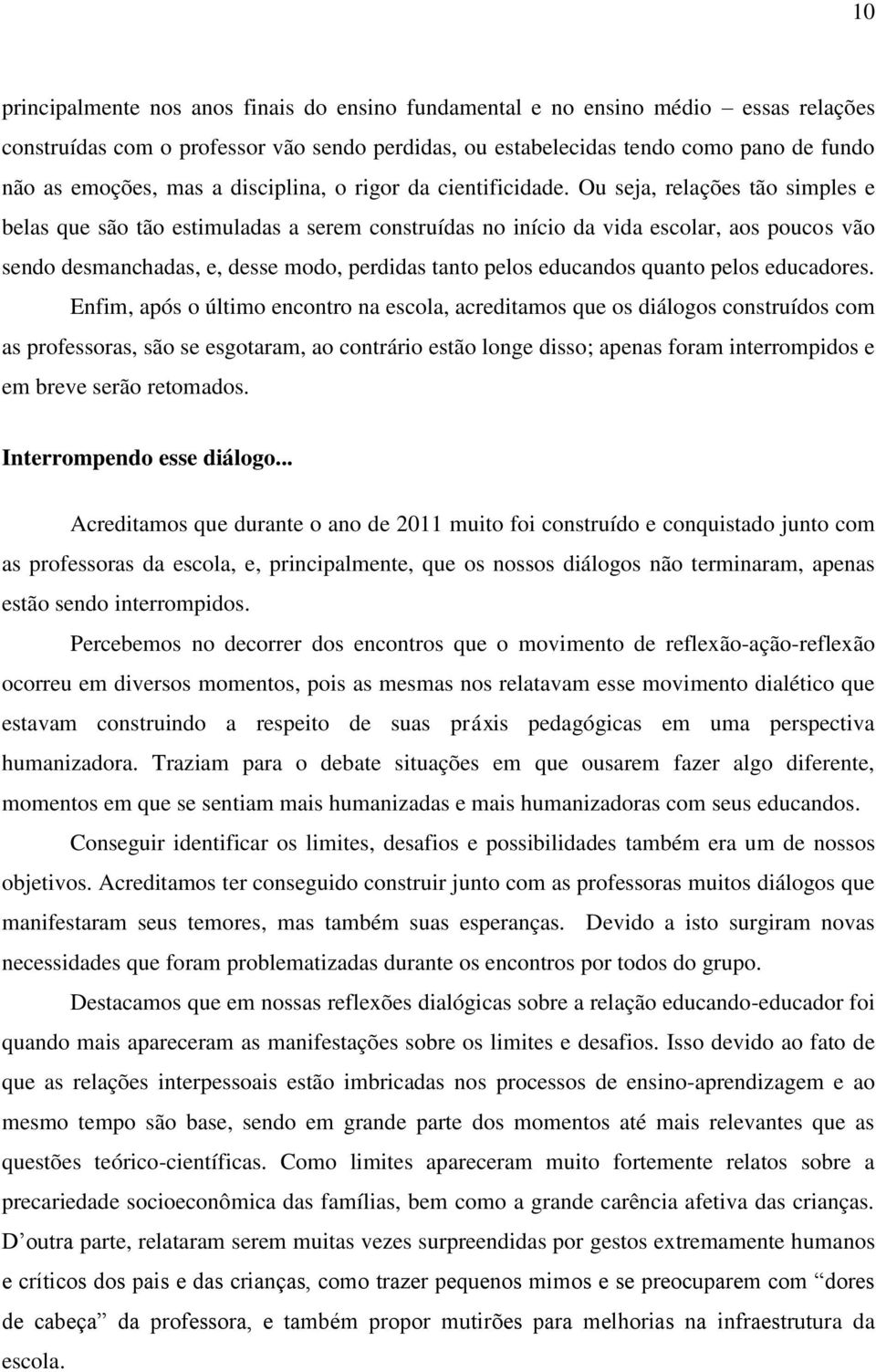 Ou seja, relações tão simples e belas que são tão estimuladas a serem construídas no início da vida escolar, aos poucos vão sendo desmanchadas, e, desse modo, perdidas tanto pelos educandos quanto