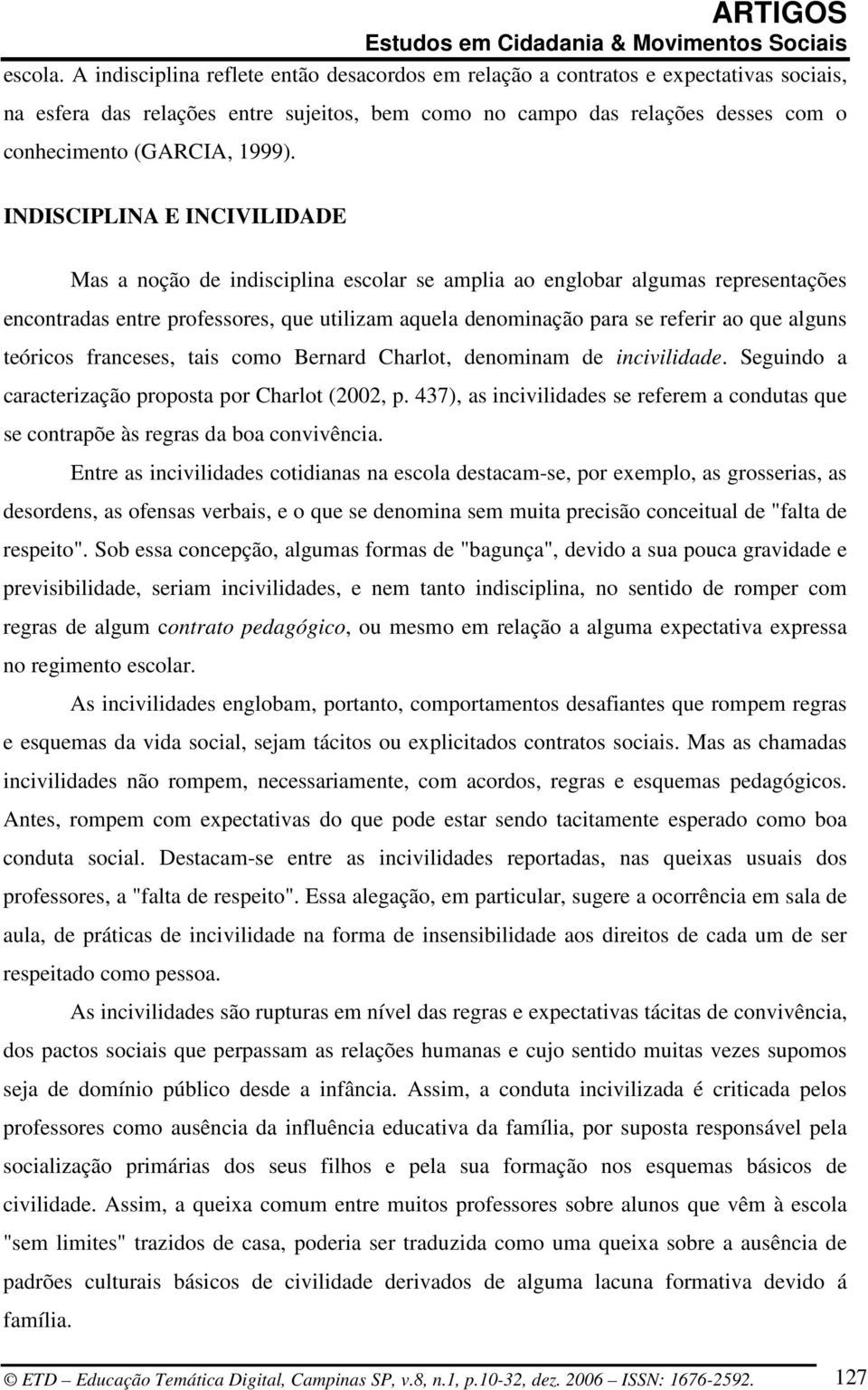 INDISCIPLINA E INCIVILIDADE Mas a noção de indisciplina escolar se amplia ao englobar algumas representações encontradas entre professores, que utilizam aquela denominação para se referir ao que